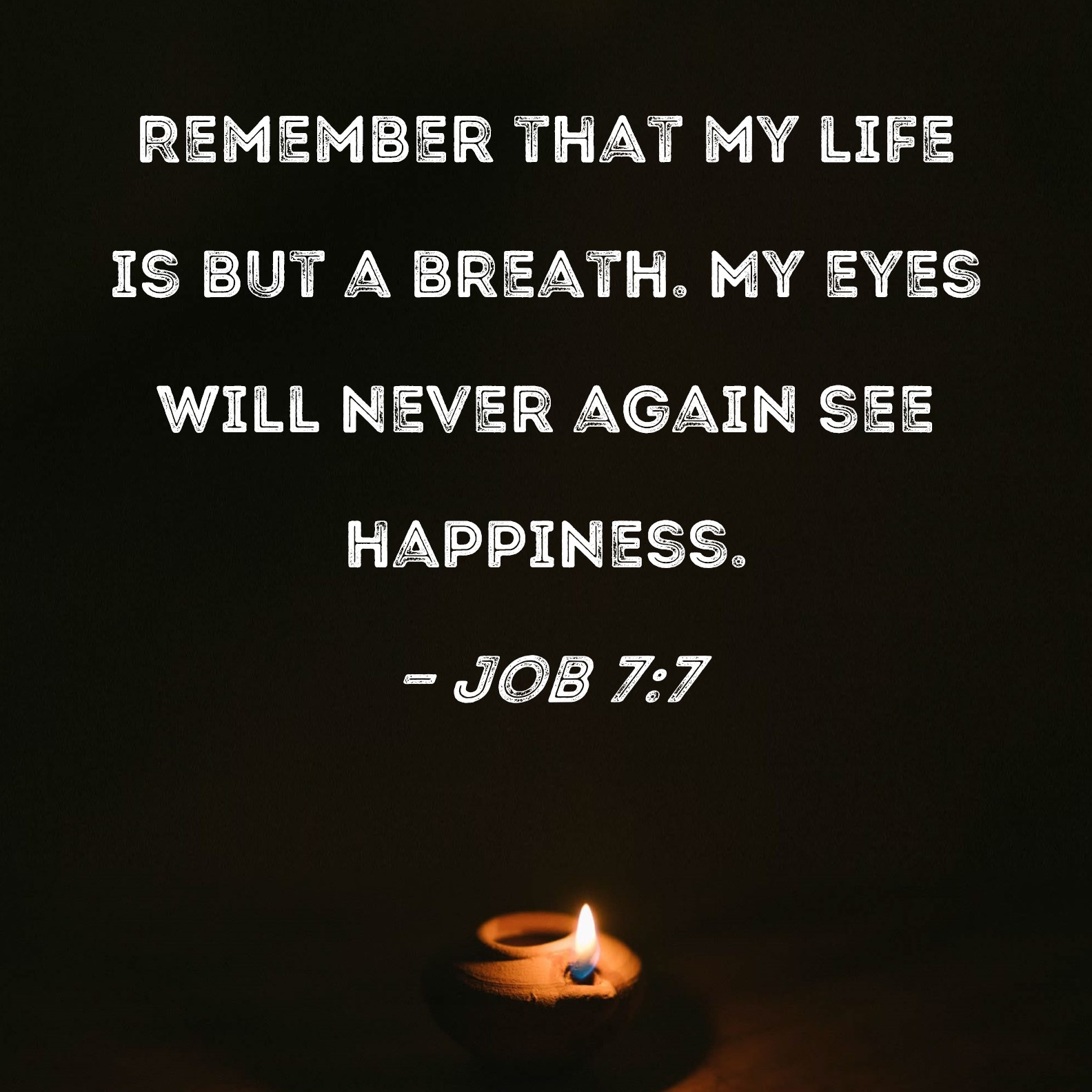 Job 77 Remember that my life is but a breath. My eyes will never again