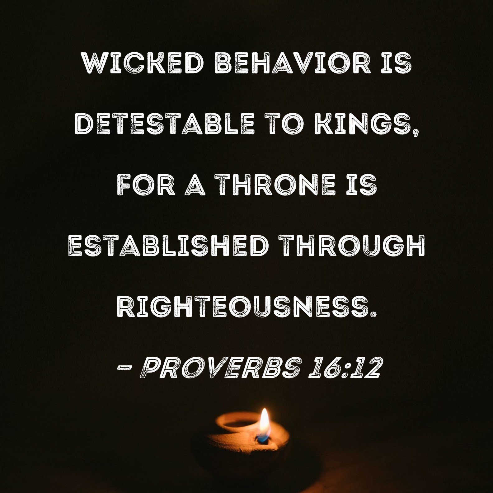 Proverbs 1612 Wicked behavior is detestable to kings, for a throne is