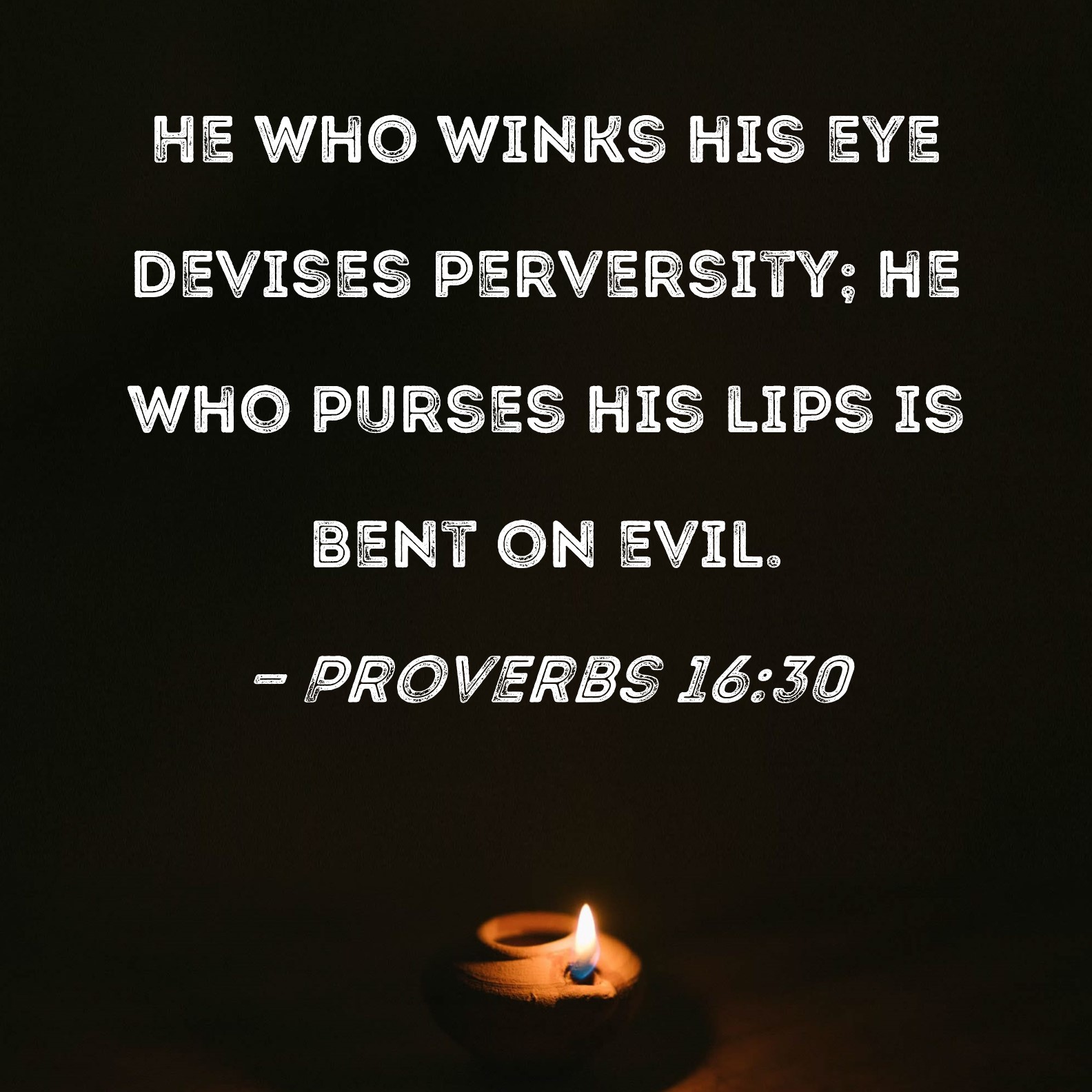 Proverbs 1630 He who winks his eye devises perversity; he who purses