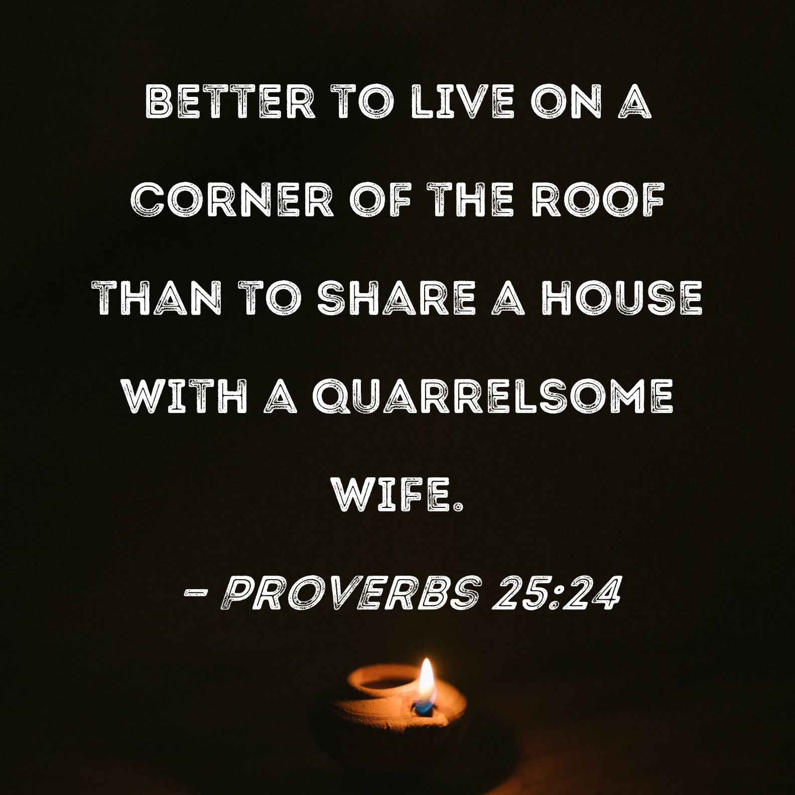 Proverbs 2524 Better to live on a corner of the roof than to share a