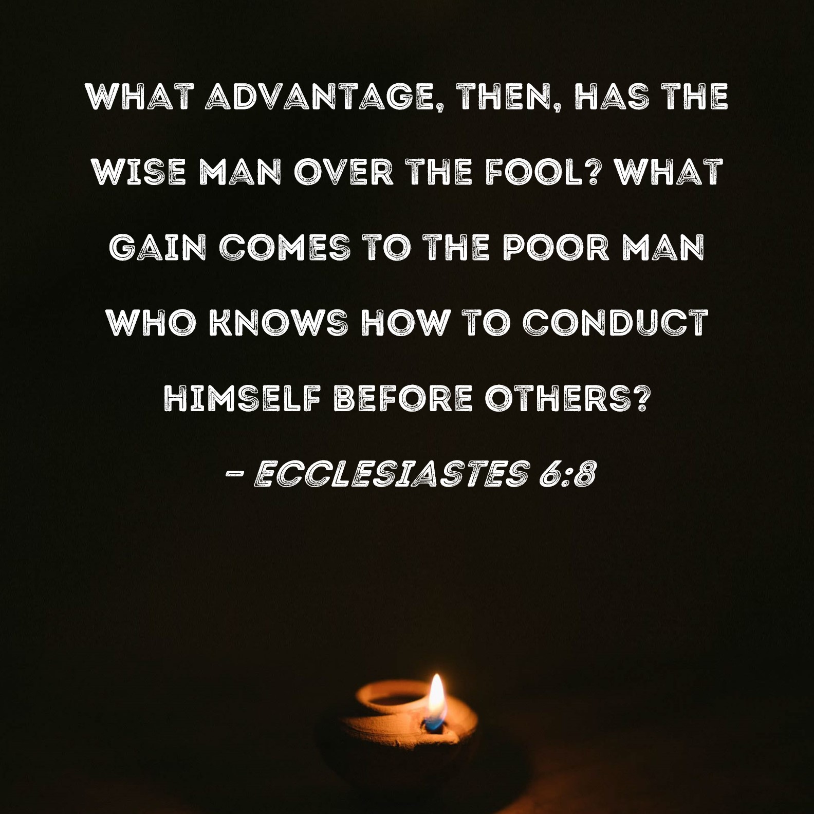 Ecclesiastes 68 What advantage, then, has the wise man over the fool