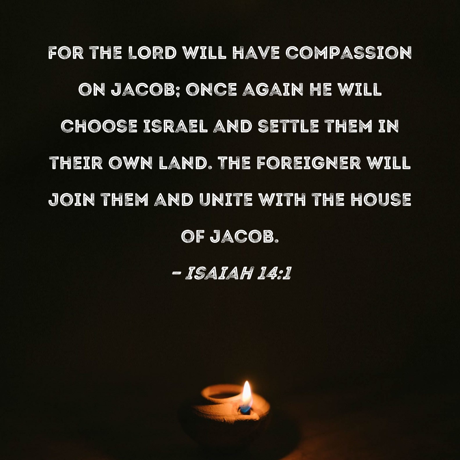 Isaiah 141 For the LORD will have compassion on Jacob; once again He