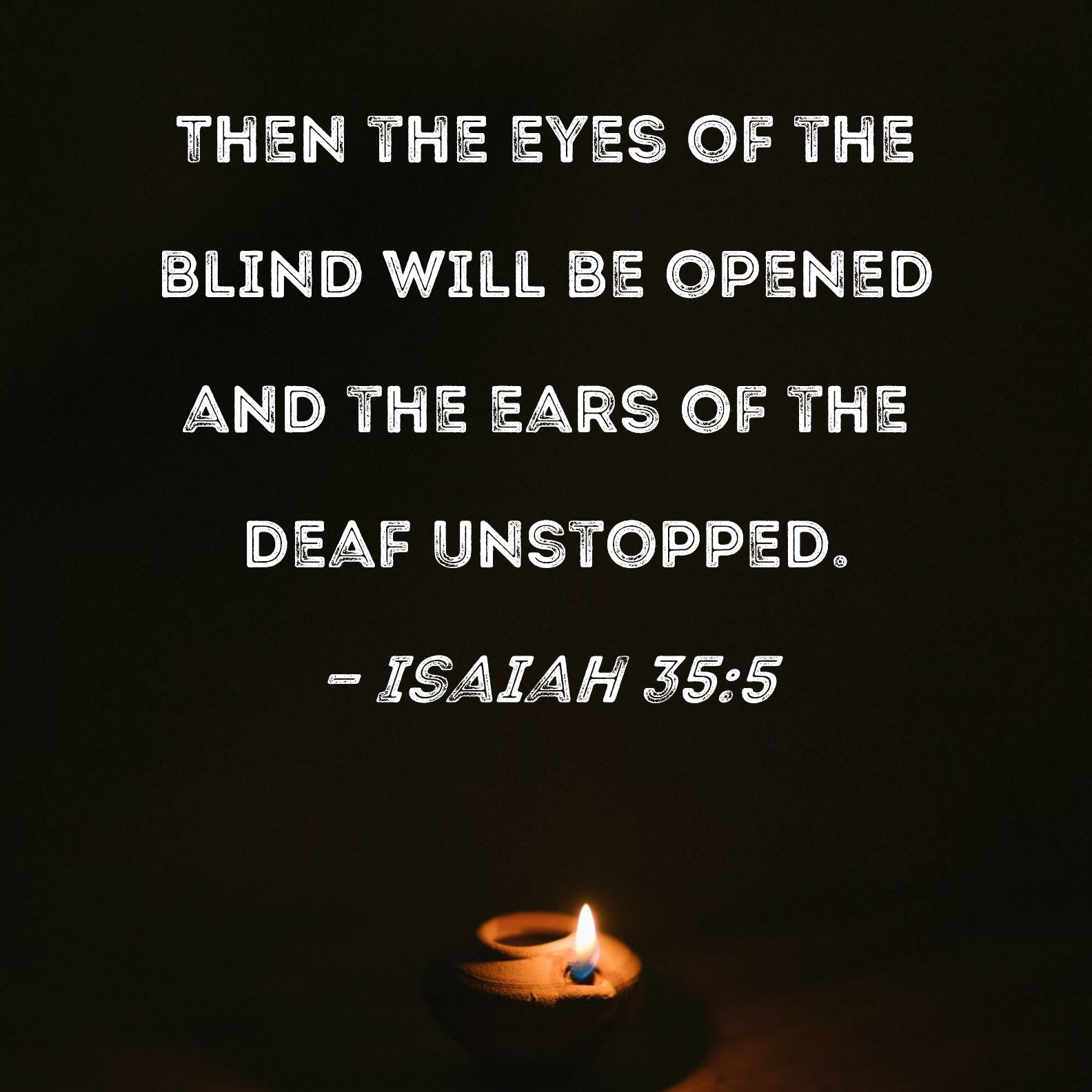 Isaiah 355 Then the eyes of the blind will be opened and the ears of