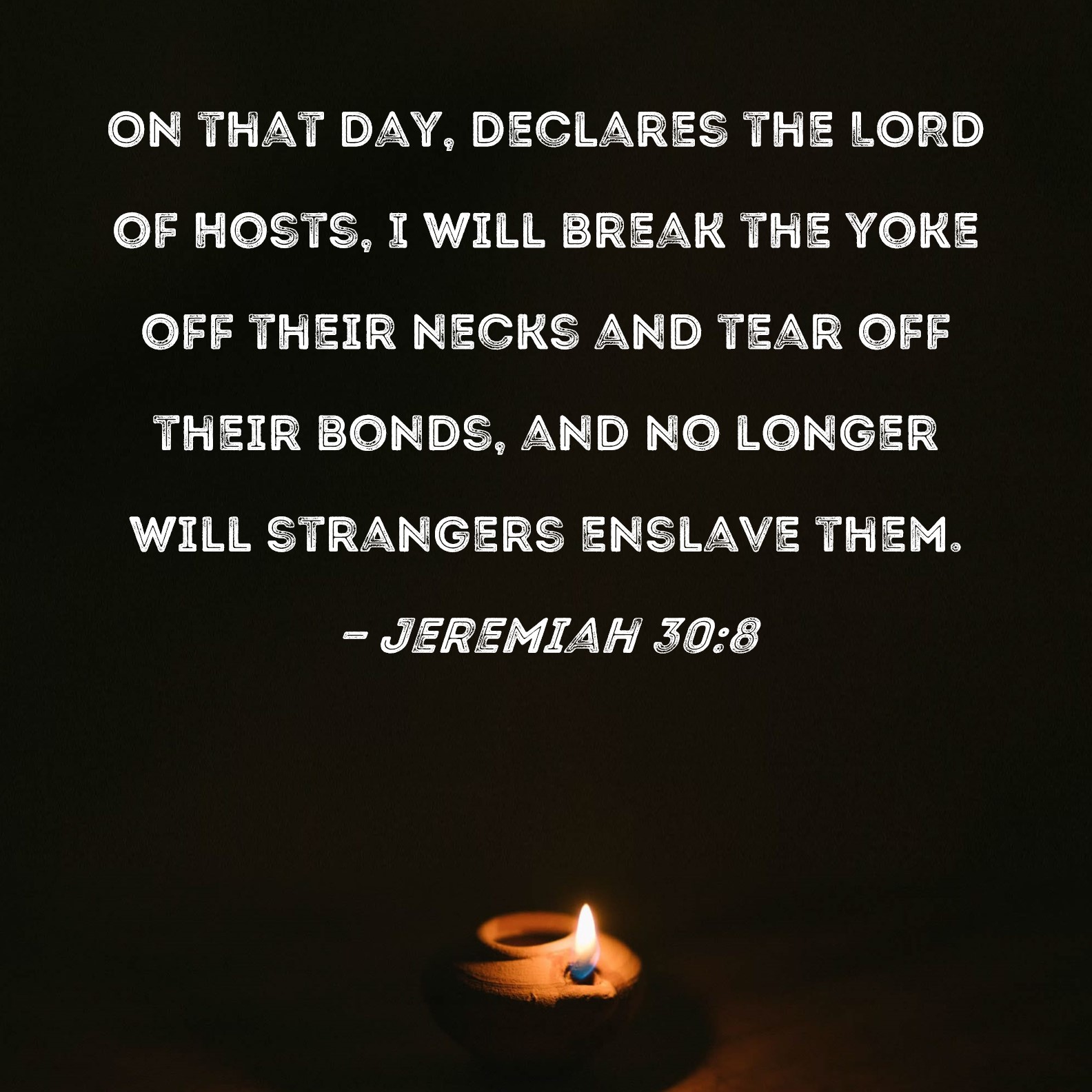 Jeremiah 308 On that day, declares the LORD of Hosts, I will break the