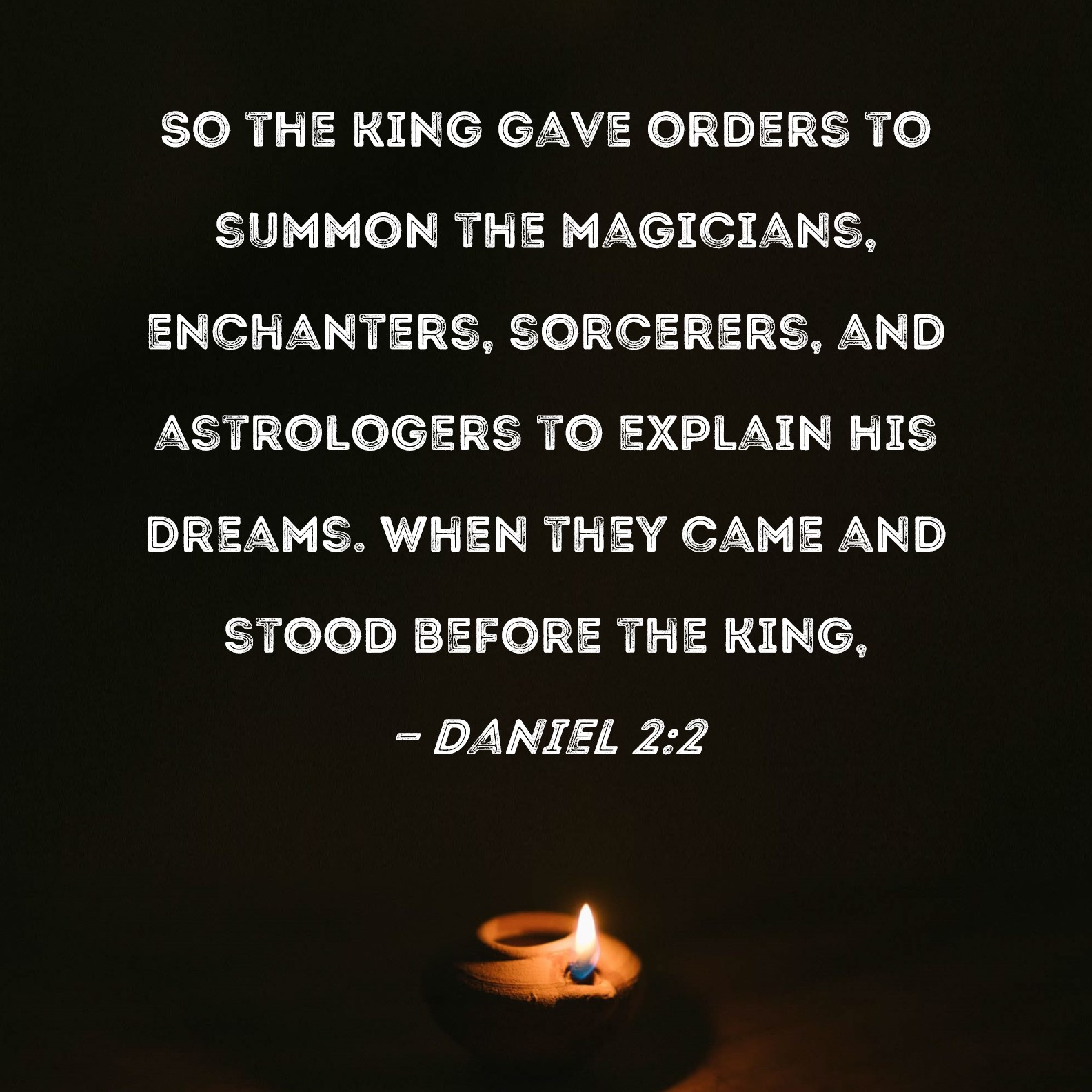 Daniel 22 So the king gave orders to summon the magicians, enchanters