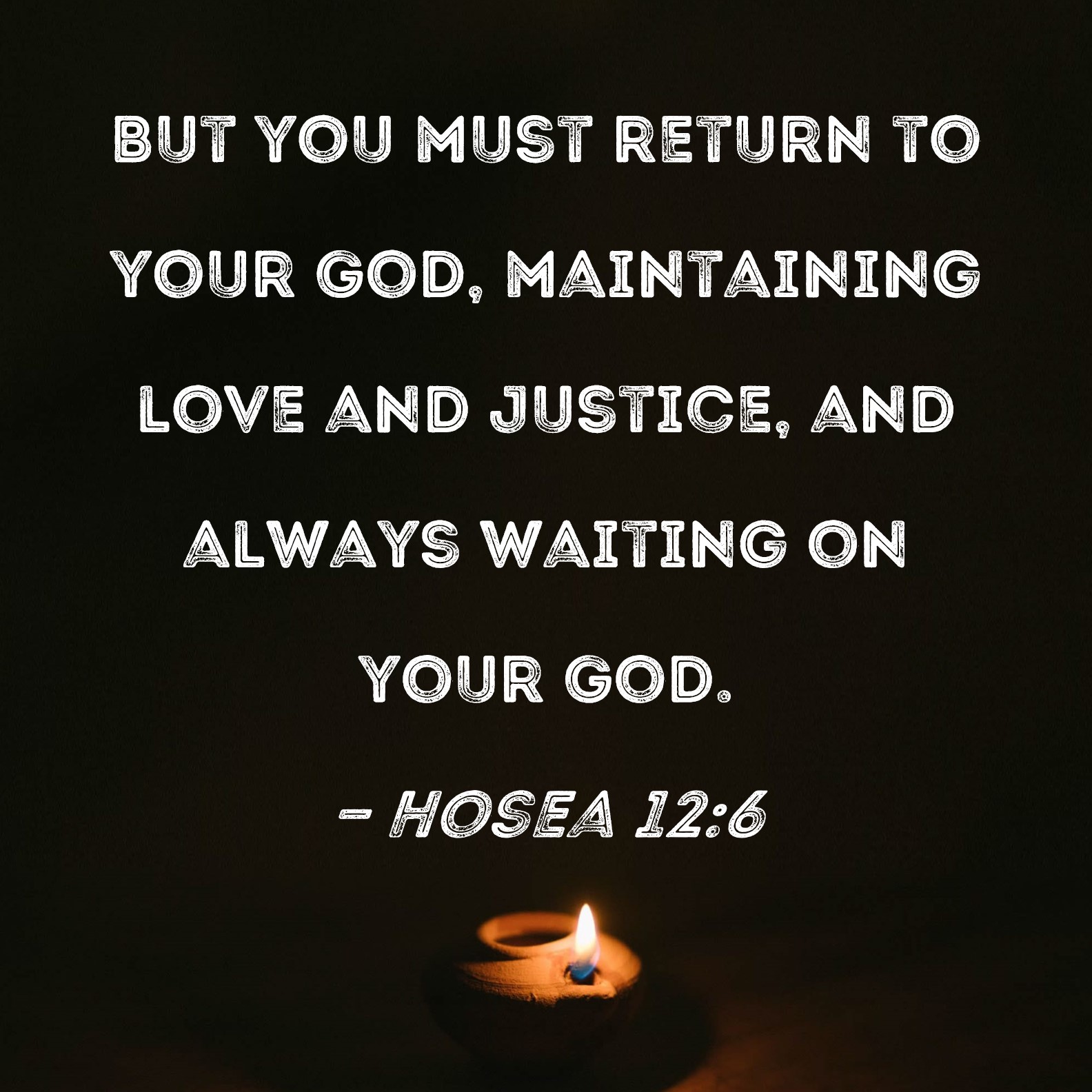 Hosea 126 But you must return to your God, maintaining love and