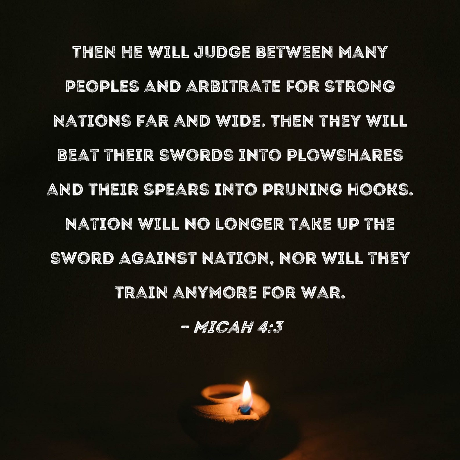 Micah 43 Then He will judge between many peoples and arbitrate for strong nations far and wide