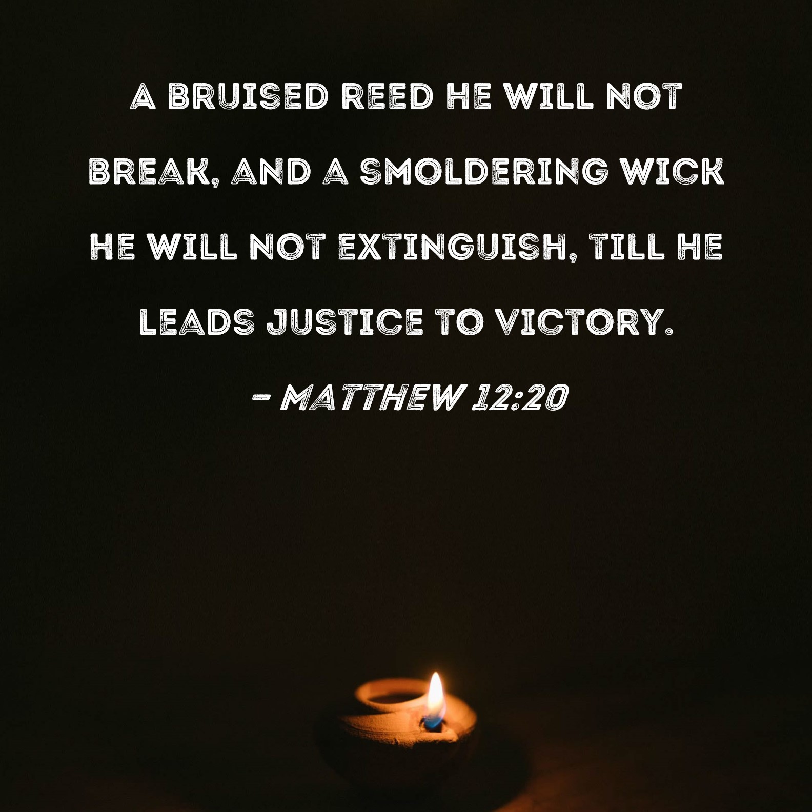 Matthew 1220 A bruised reed He will not break, and a smoldering wick