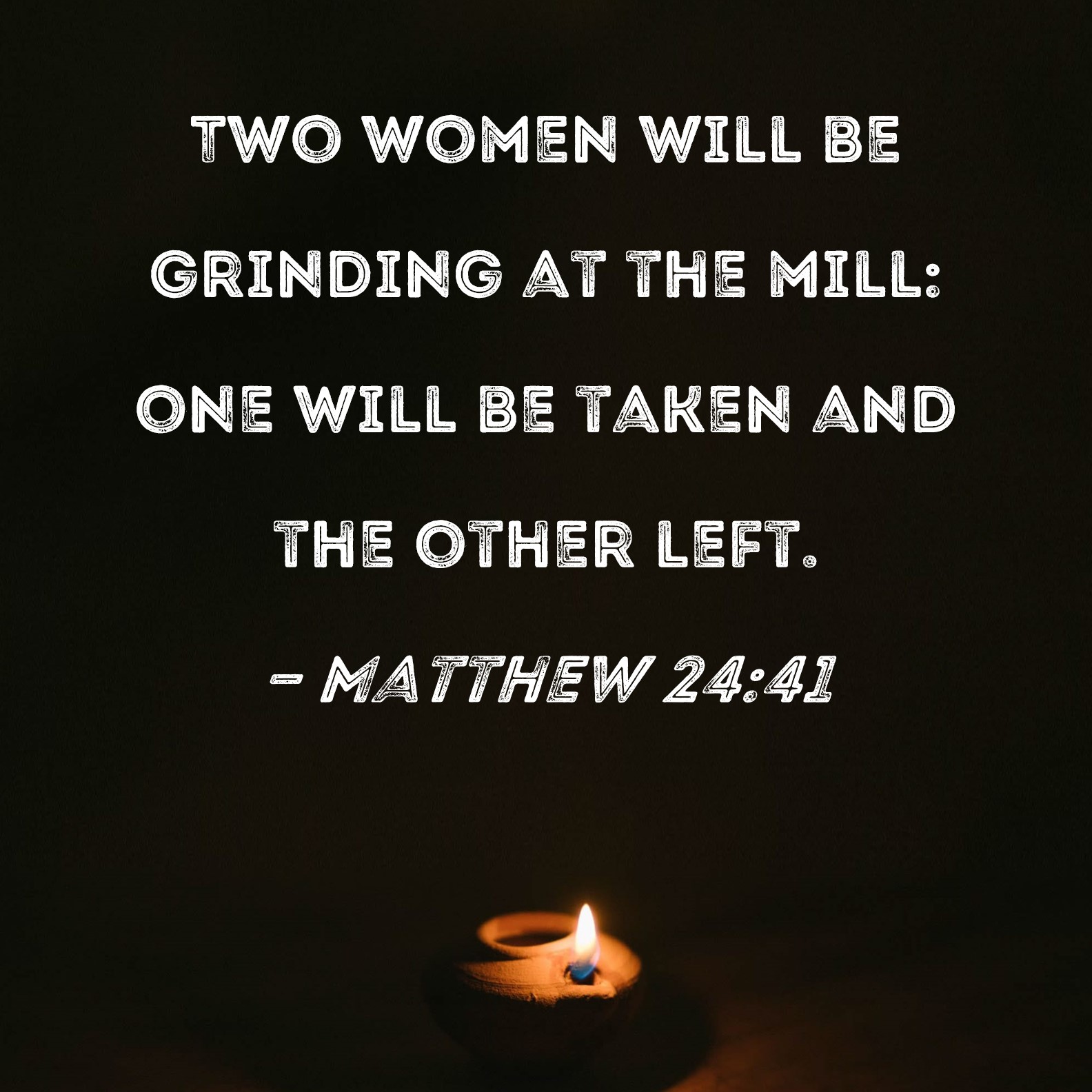 Matthew 2441 Two women will be grinding at the mill one will be taken