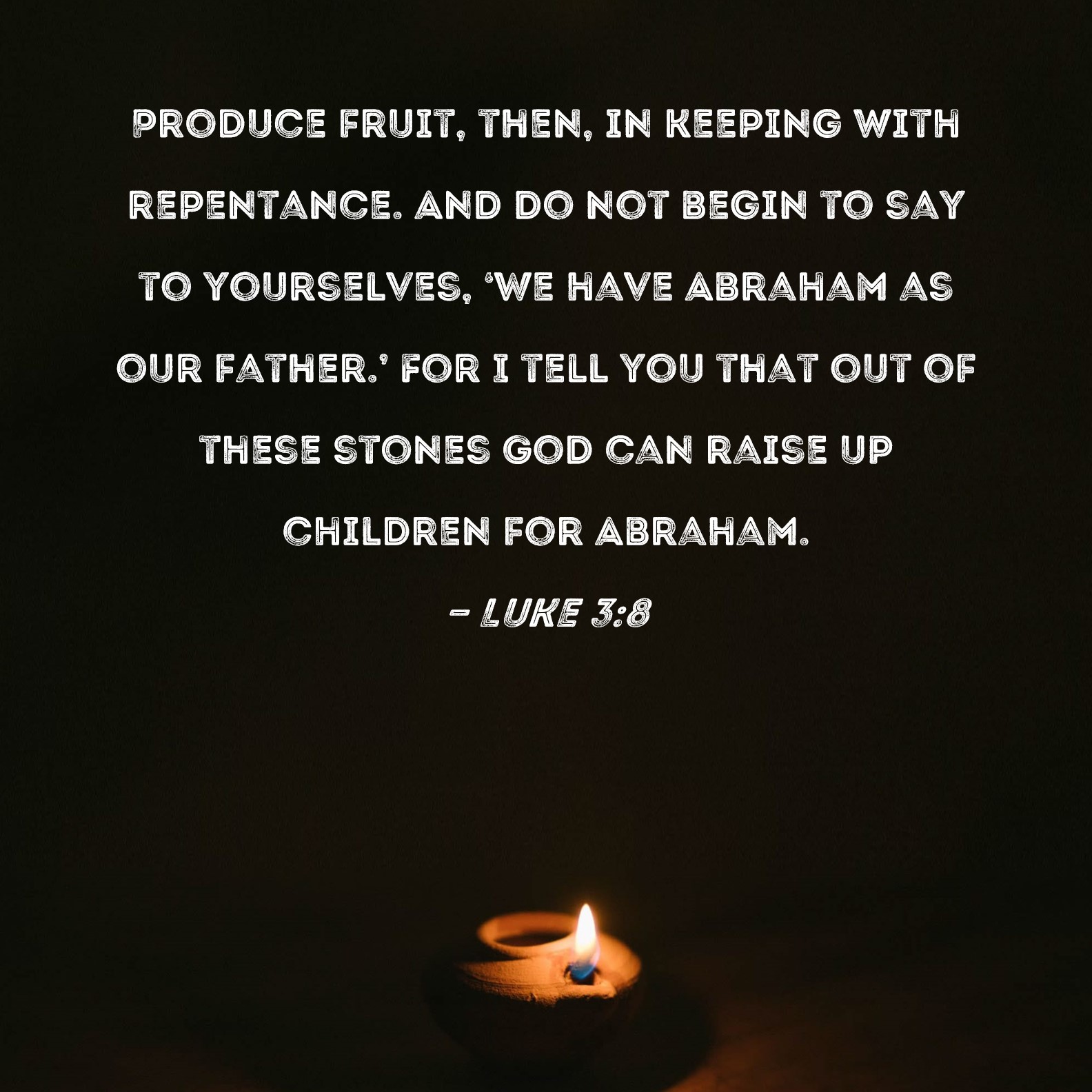 Luke 38 Produce fruit, then, in keeping with repentance. And do not