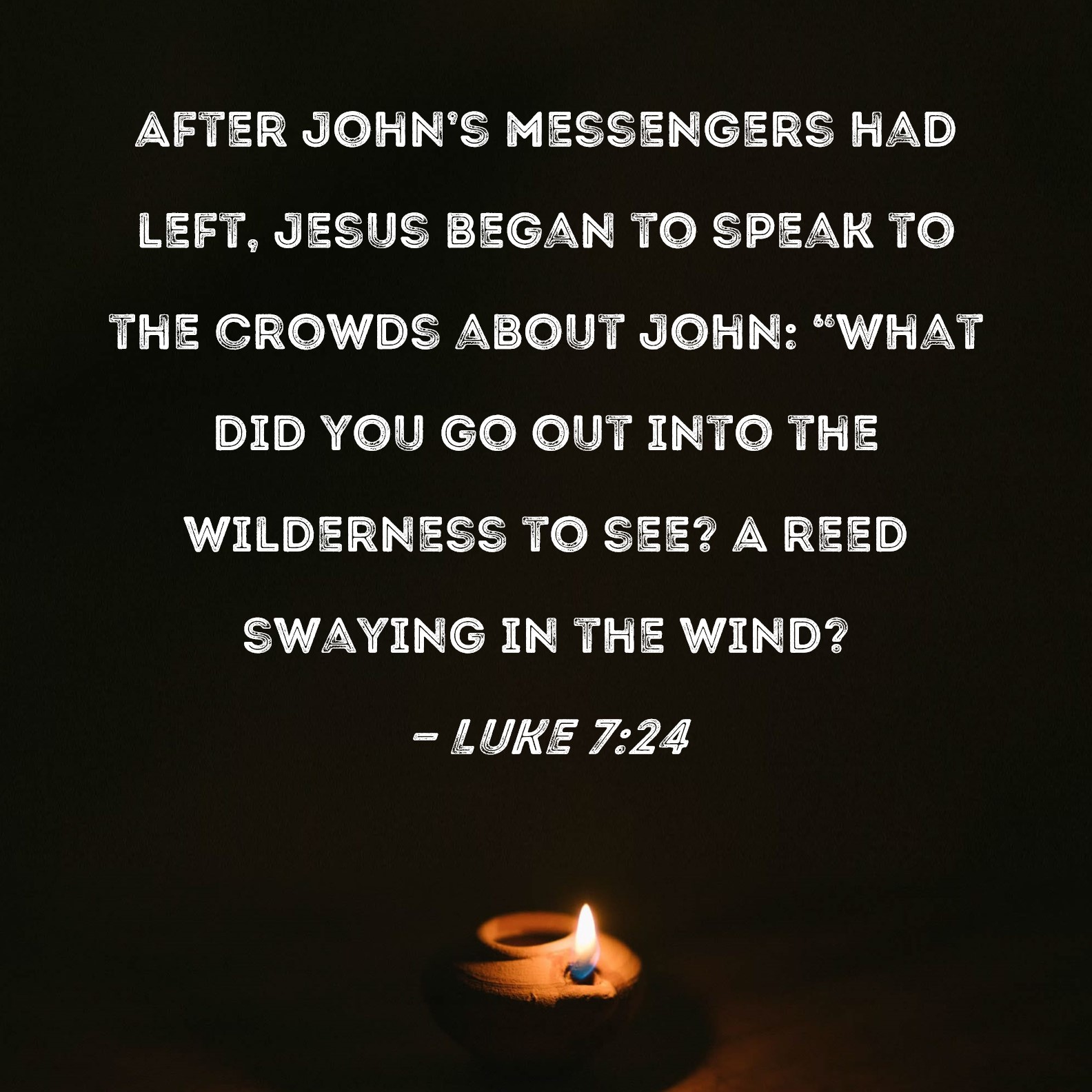 Luke 724 After John's messengers had left, Jesus began to speak to the