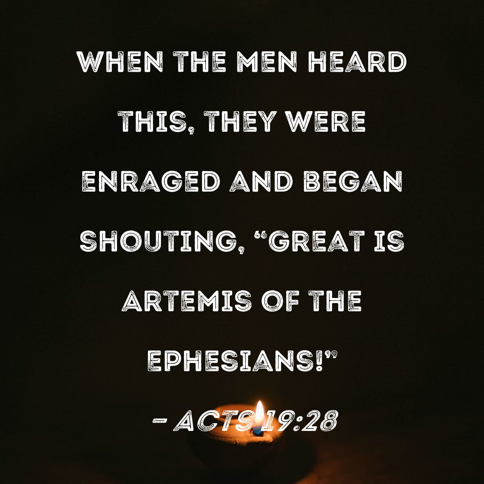Acts 1928 When the men heard this, they were enraged and began