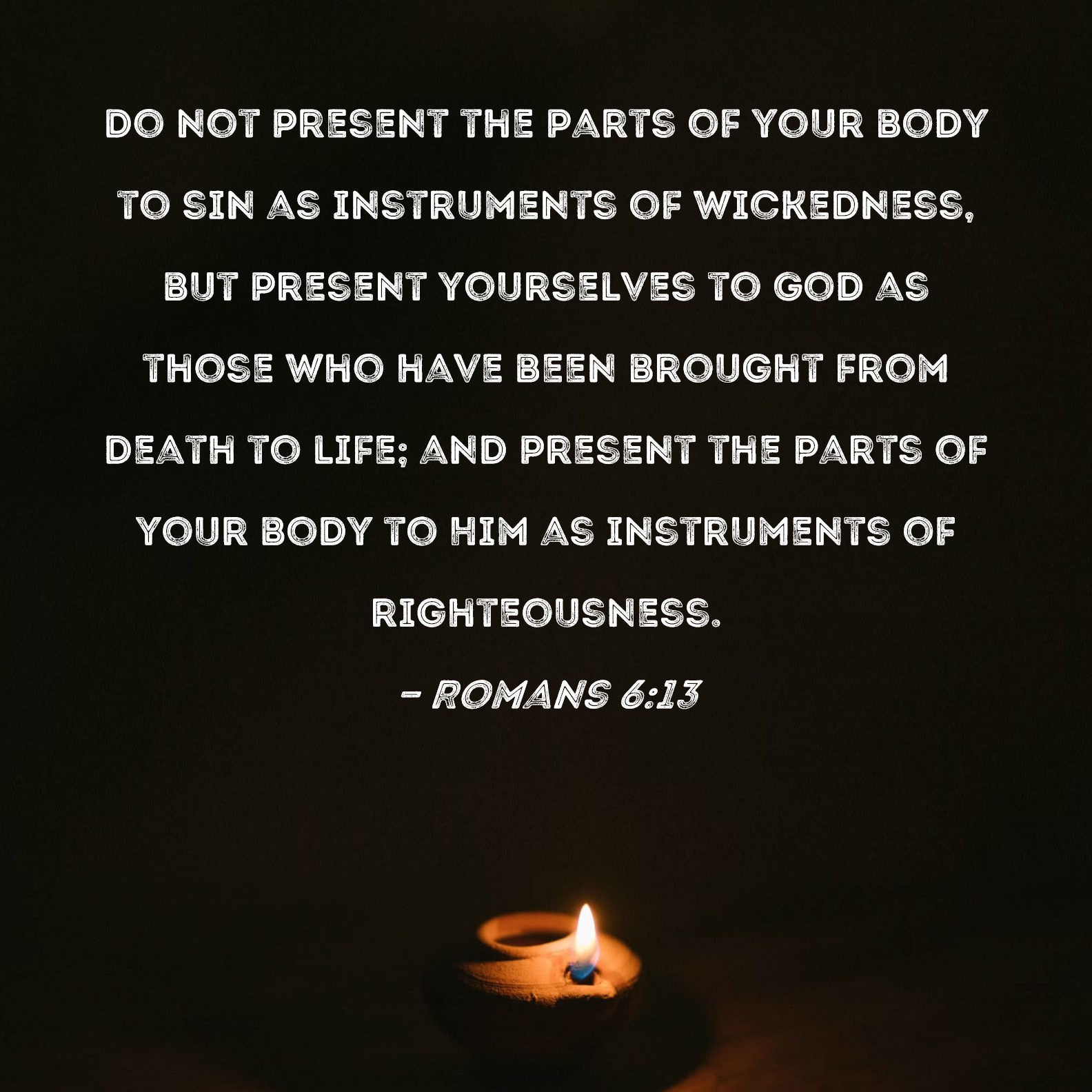 Romans 613 Do not present the parts of your body to sin as instruments