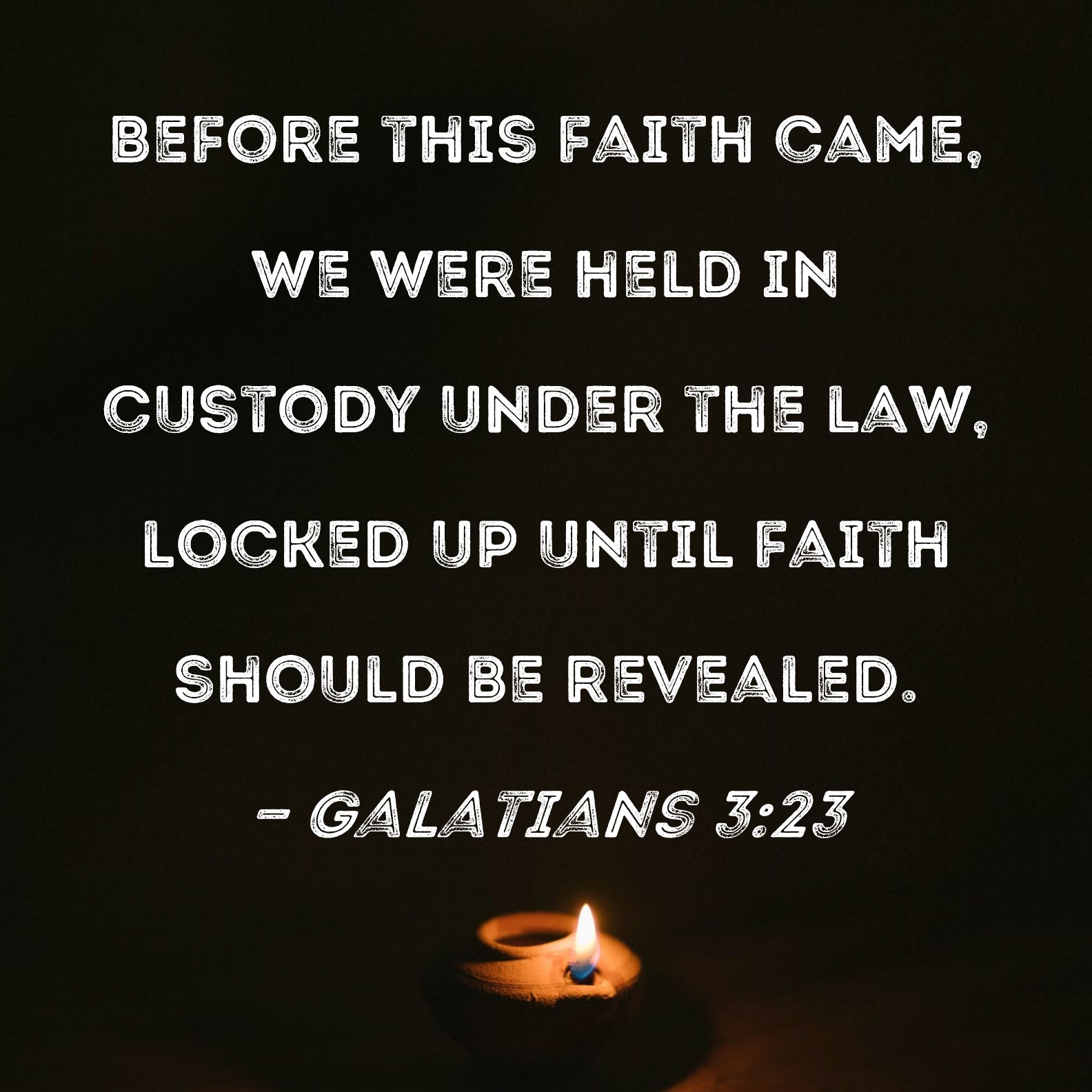 Galatians 323 Before this faith came, we were held in custody under