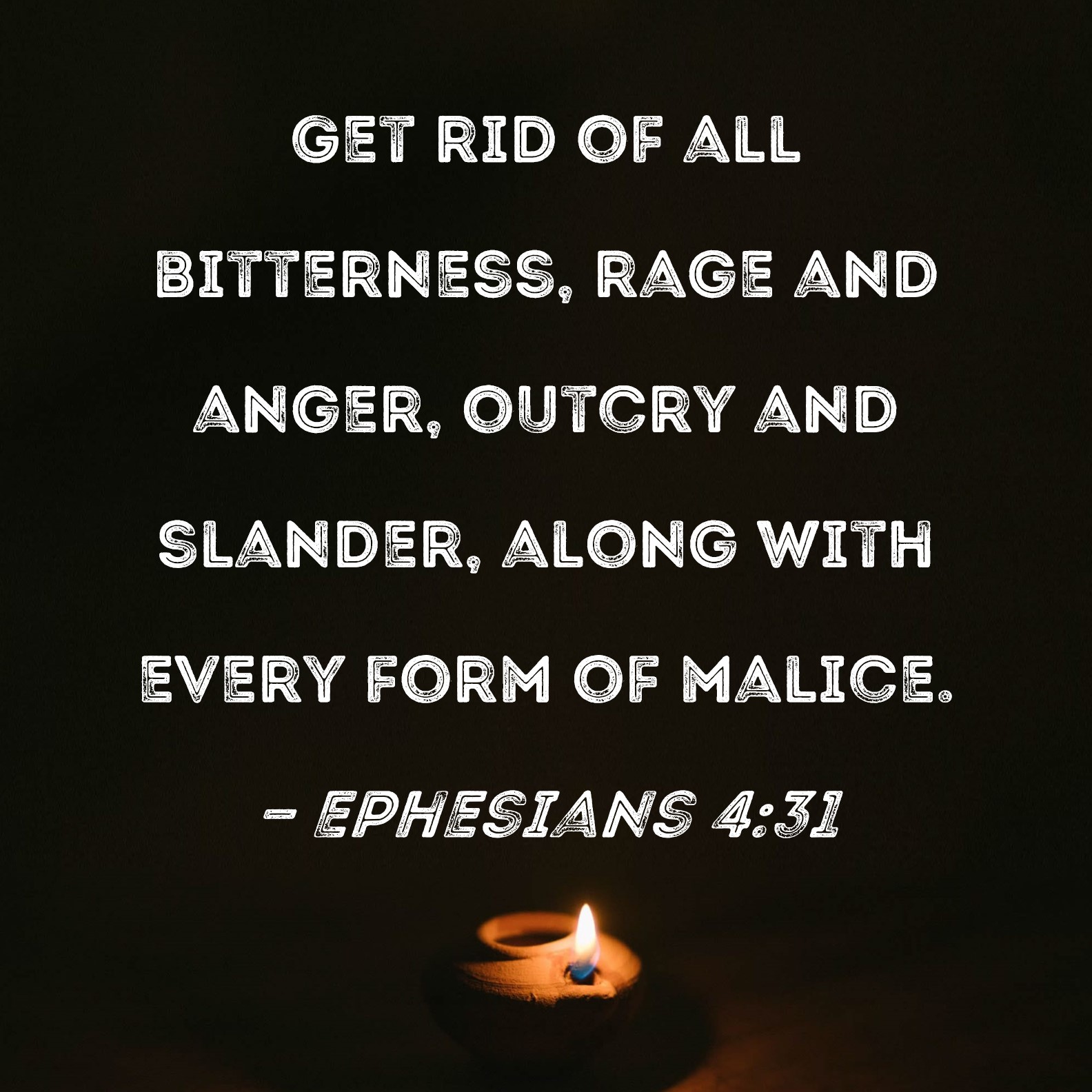 Ephesians 431 Get rid of all bitterness, rage and anger, outcry and