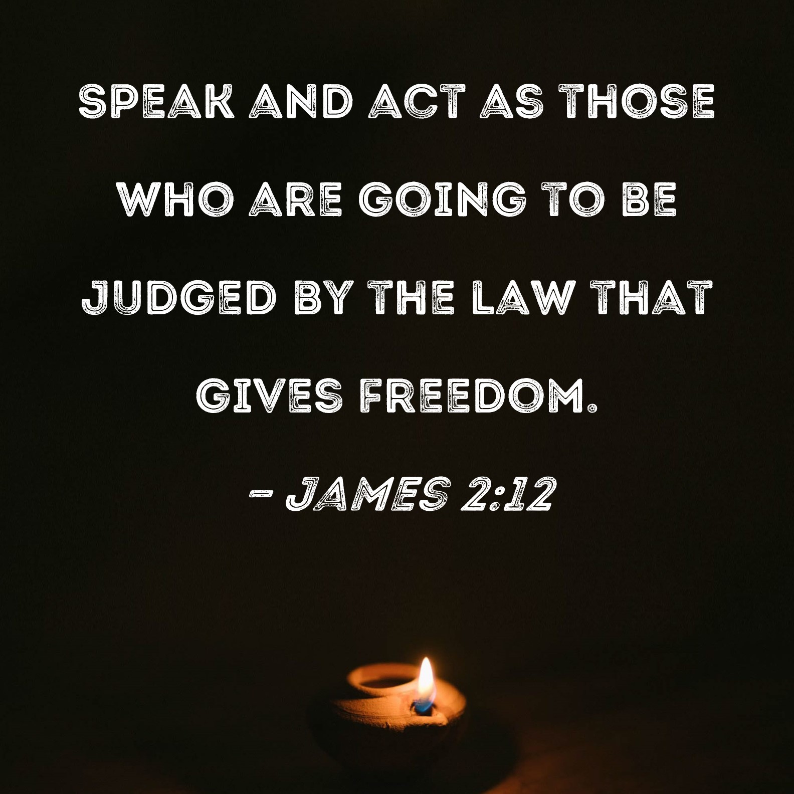 James 212 Speak and act as those who are going to be judged by the law