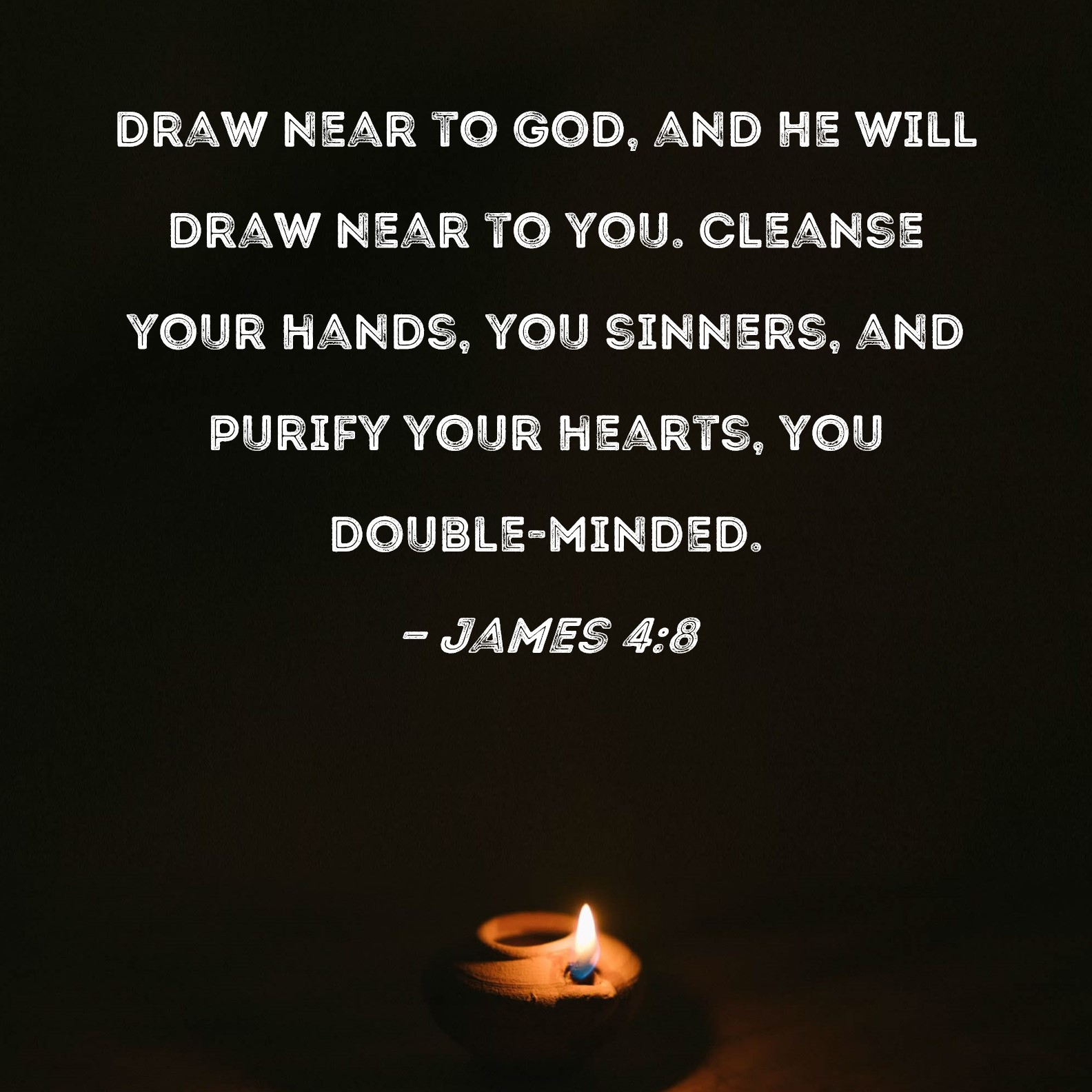 James 48 Draw near to God, and He will draw near to you. Cleanse your