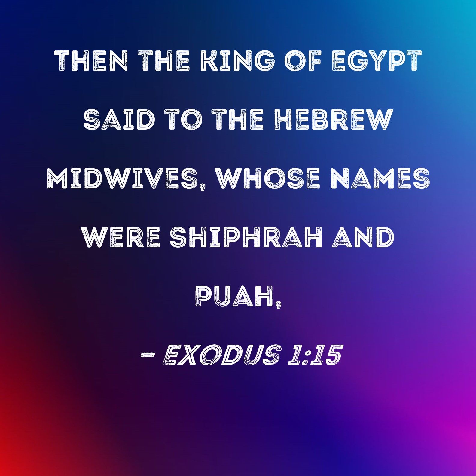 Exodus 115 Then the king of Egypt said to the Hebrew midwives, whose