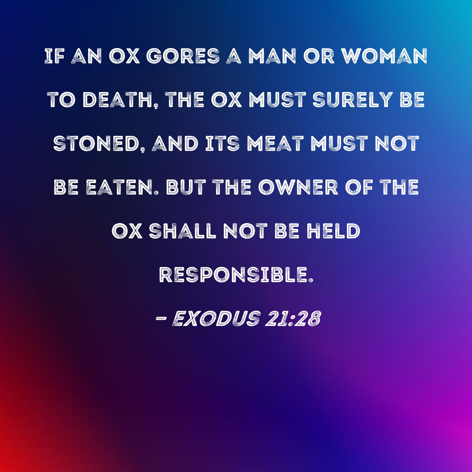 Exodus 2128 If an ox gores a man or woman to death, the ox must surely