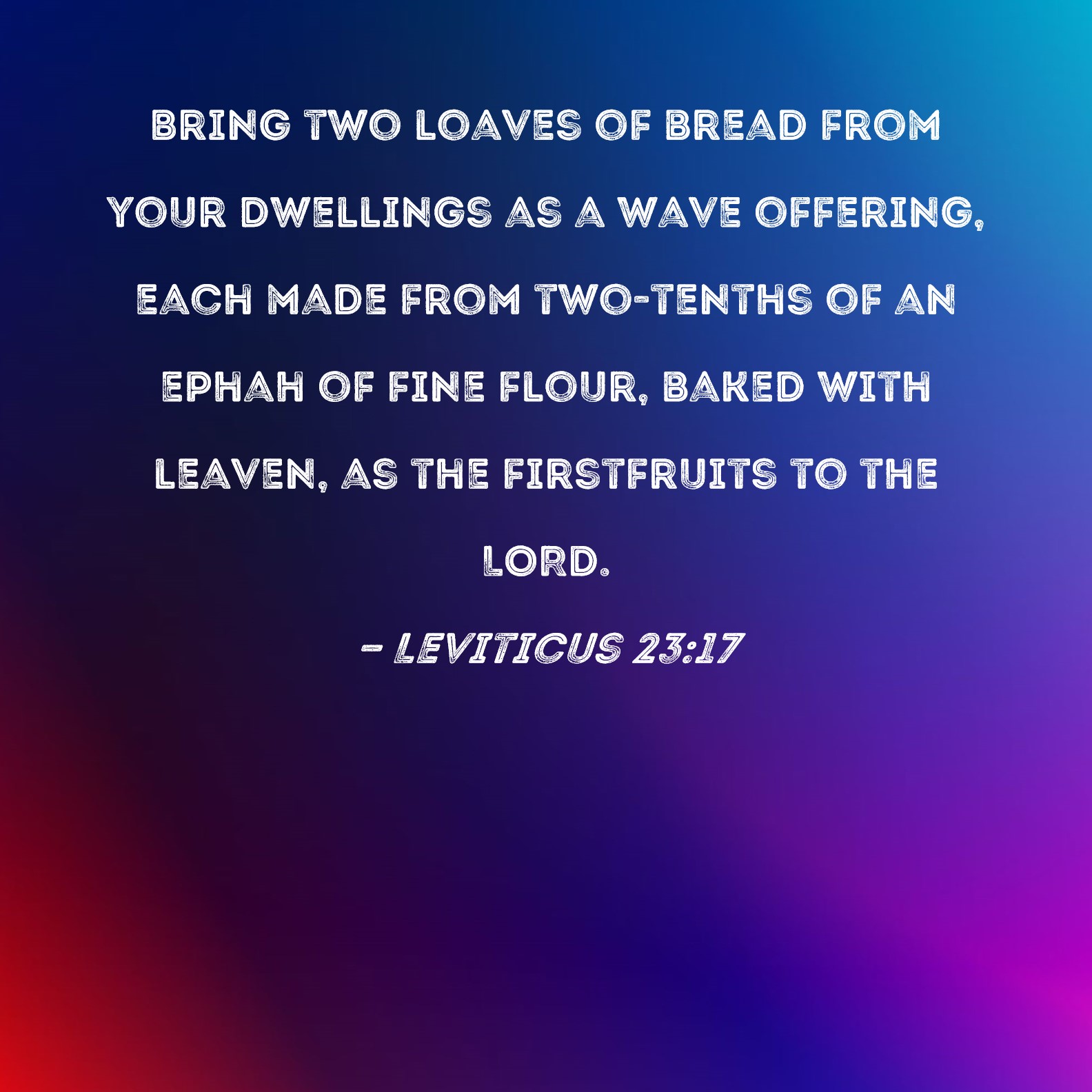 Leviticus 2317 Bring two loaves of bread from your dwellings as a wave