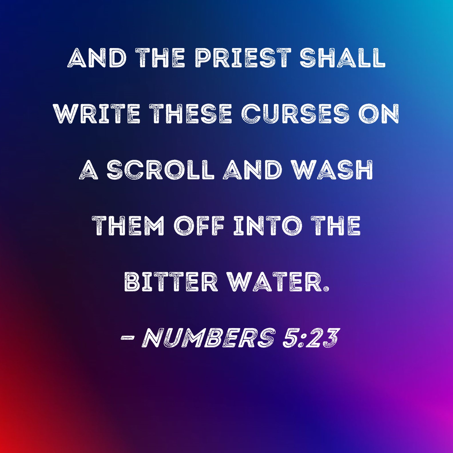 Numbers 523 And the priest shall write these curses on a scroll and