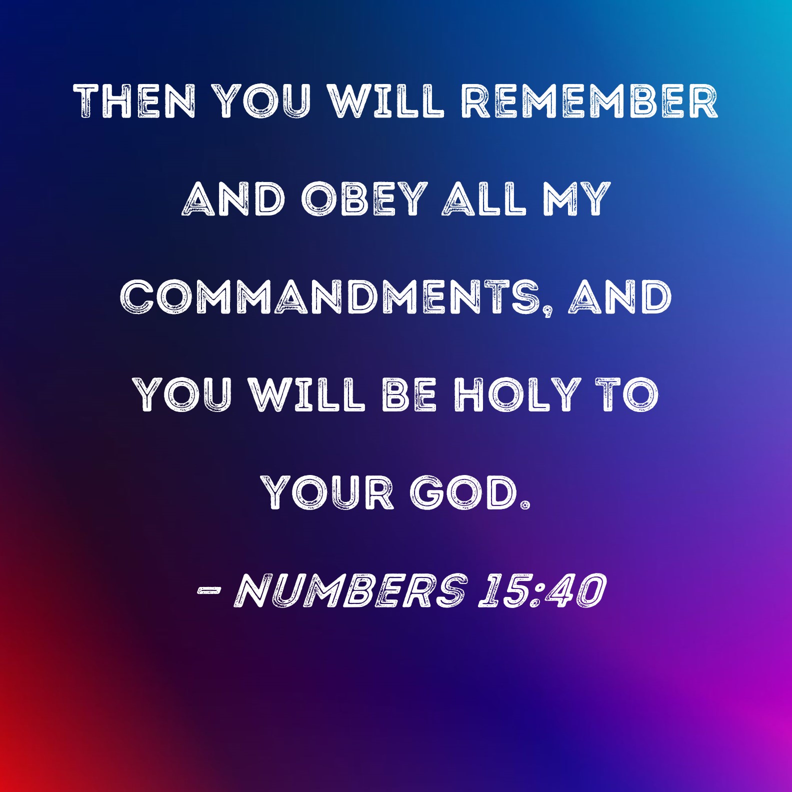 Numbers 15:40 Then you will remember and obey all My commandments, and