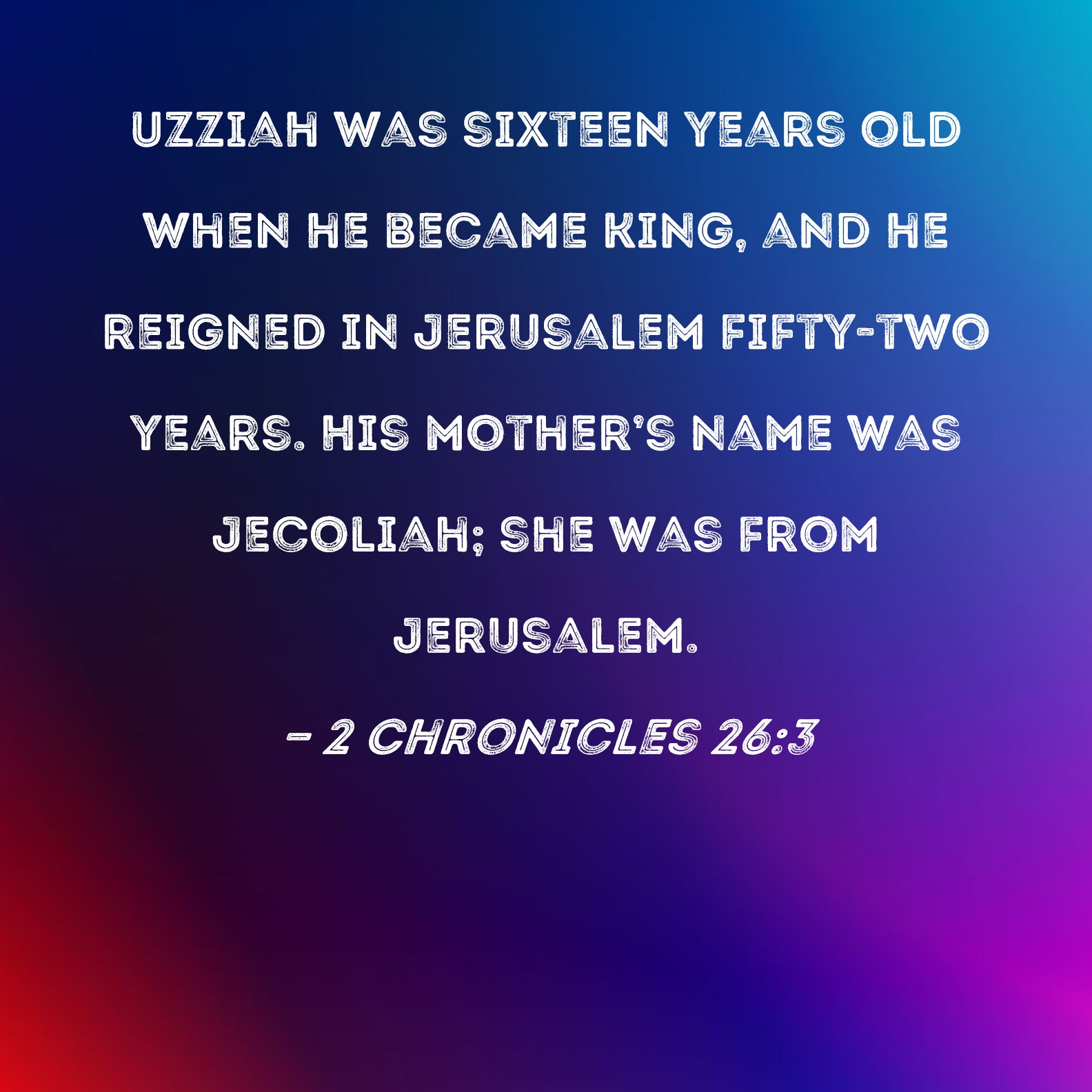2 Chronicles 263 Uzziah was sixteen years old when he became king, and