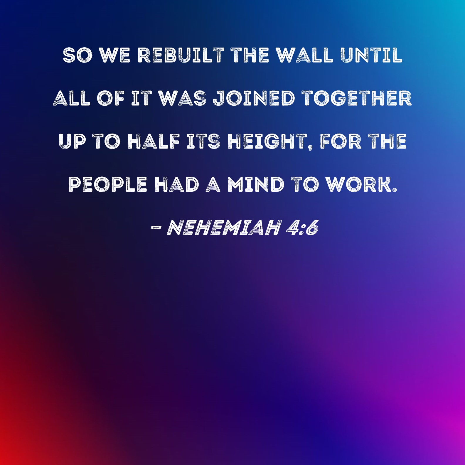 Nehemiah 46 So we rebuilt the wall until all of it was joined together