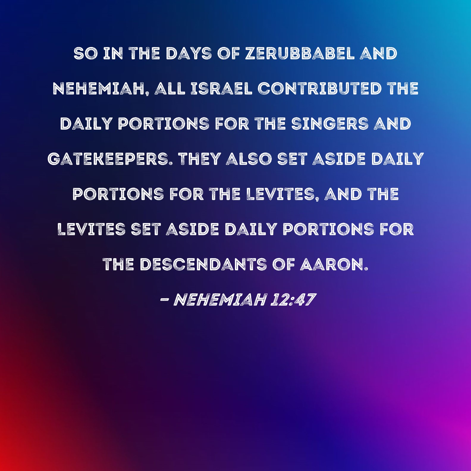 Nehemiah 1247 So in the days of Zerubbabel and Nehemiah, all Israel