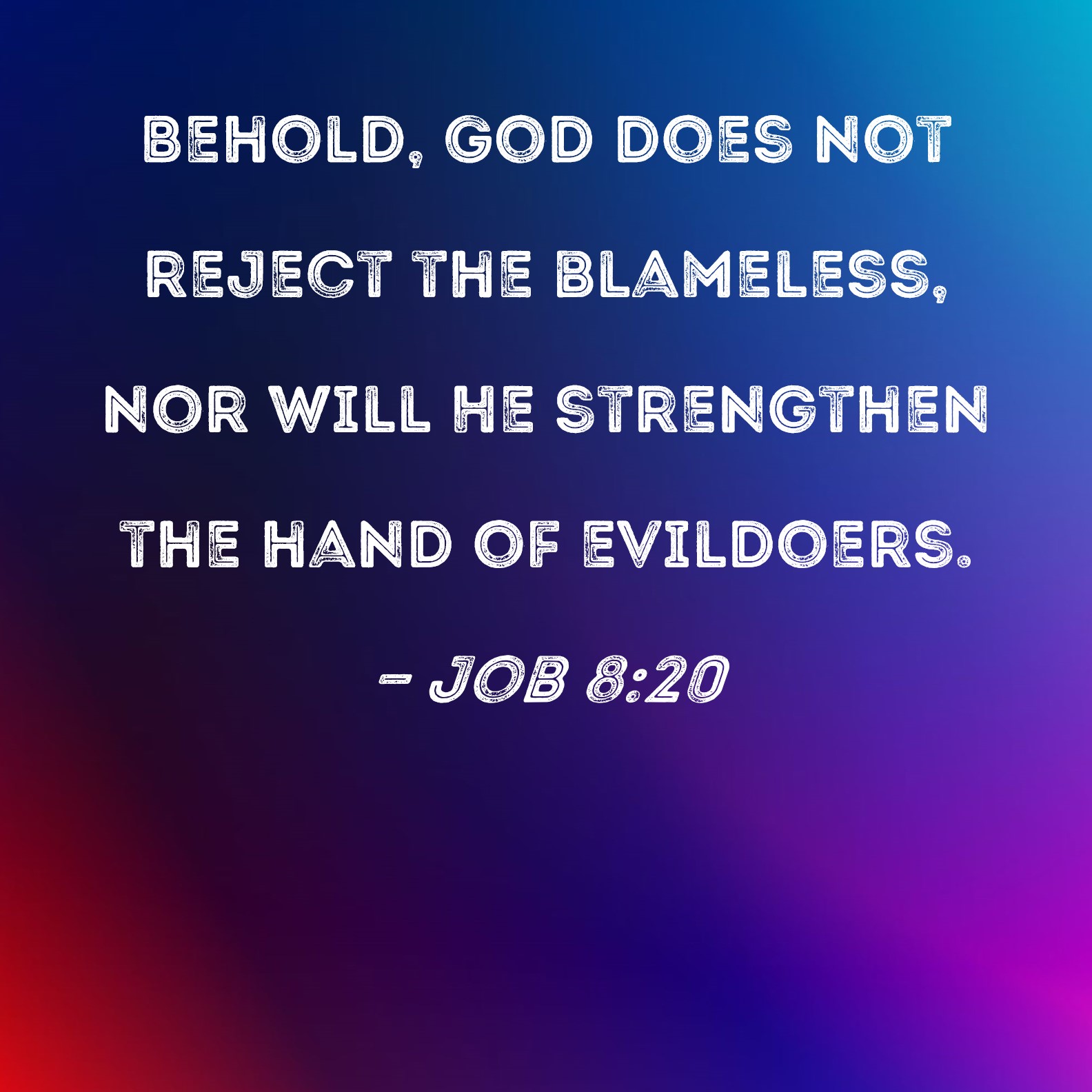 Job 820 Behold, God does not reject the blameless, nor will He