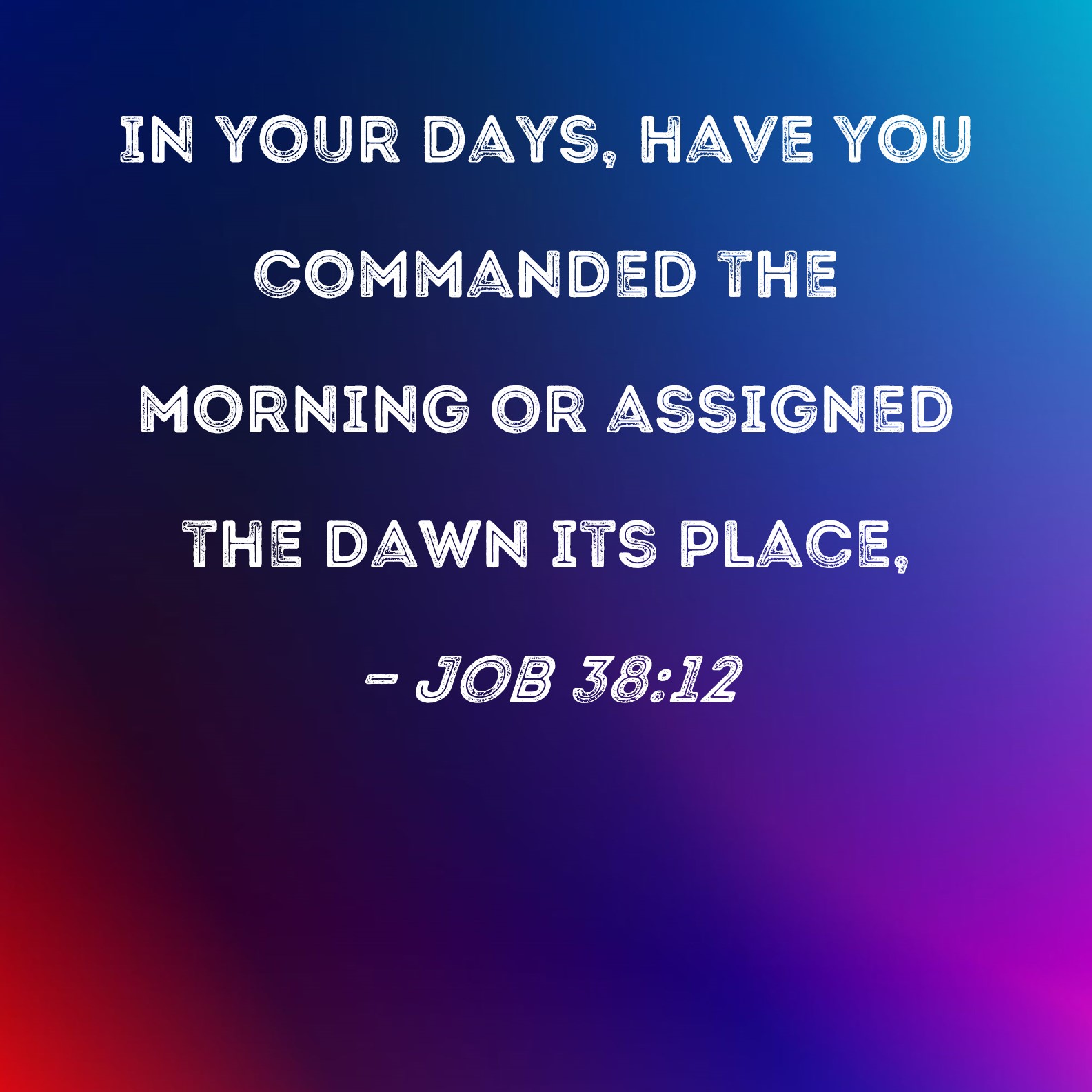 Job 38:12 In your days, have you commanded the morning or assigned the