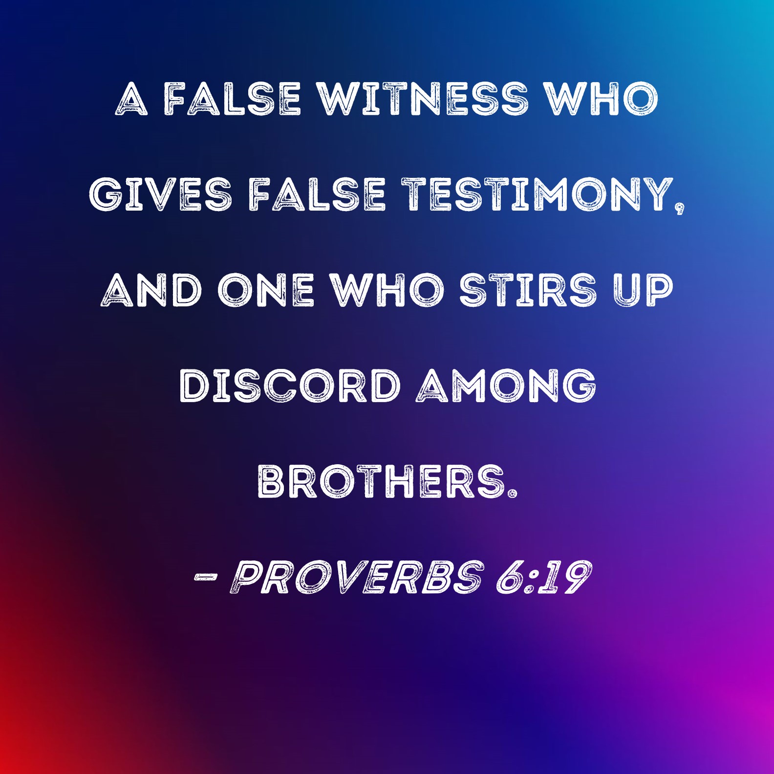 Proverbs 619 a false witness who gives false testimony, and one who