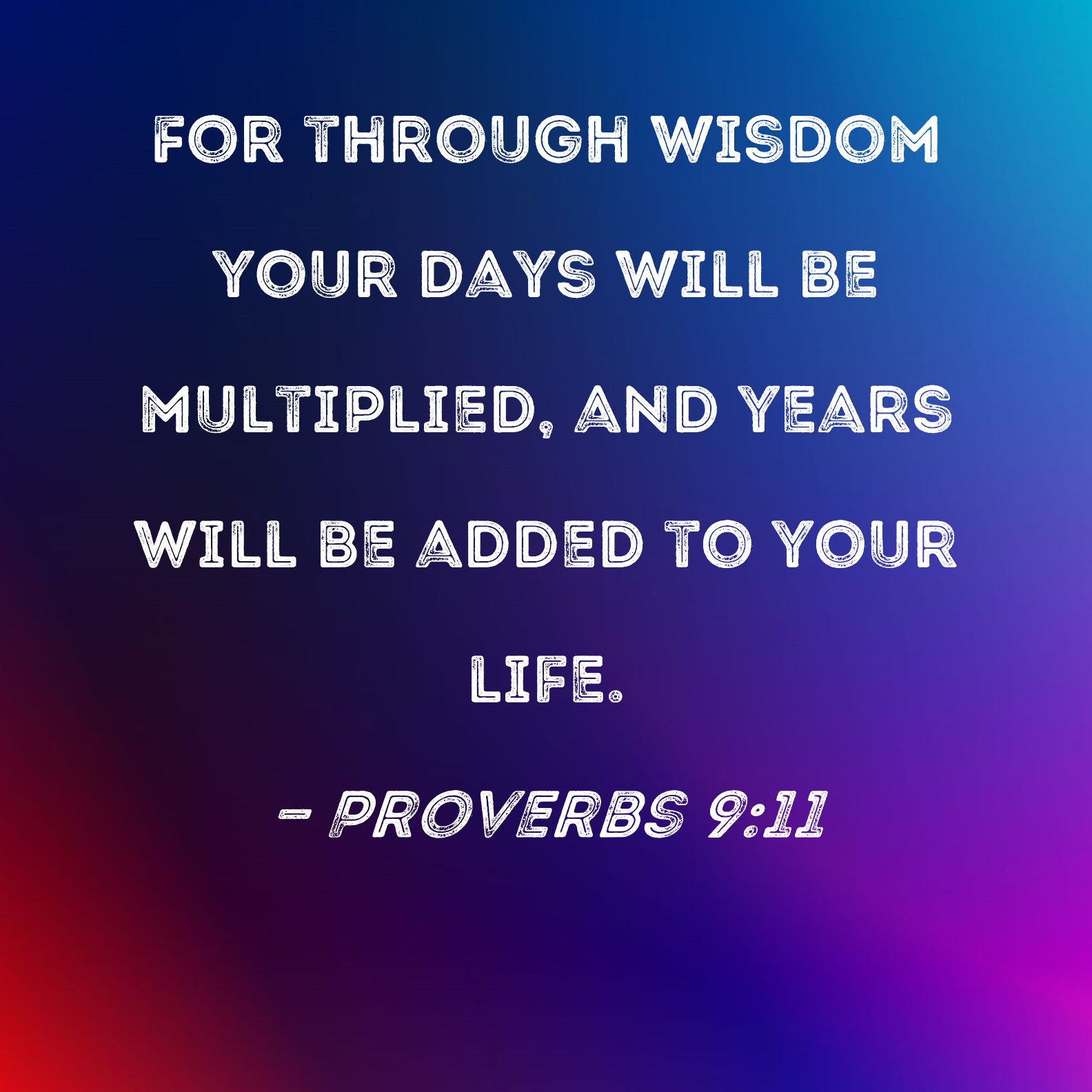 Proverbs 911 For through wisdom your days will be multiplied, and