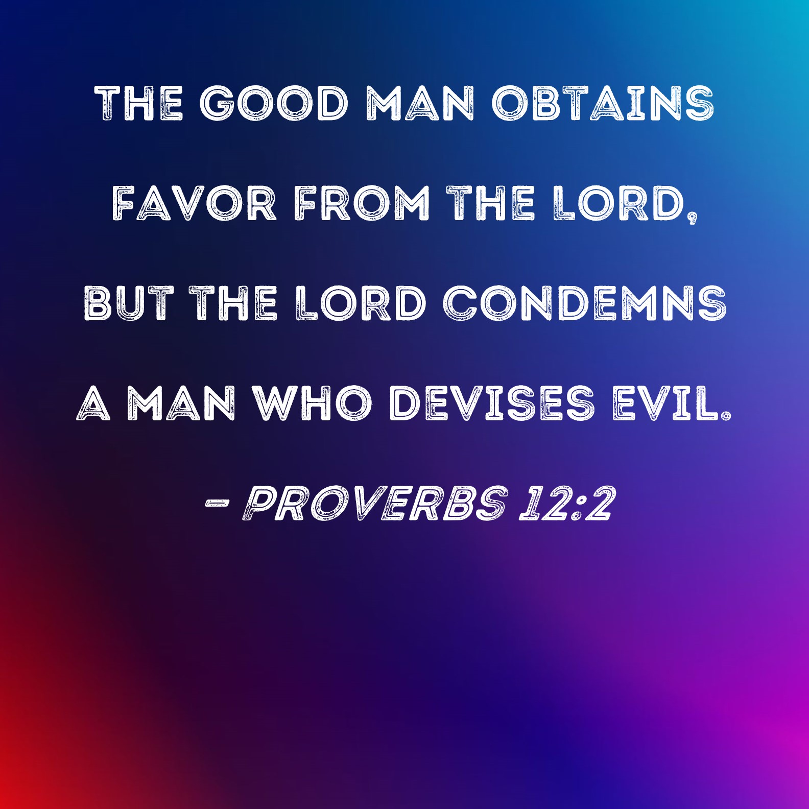 Proverbs 122 The good man obtains favor from the LORD, but the LORD