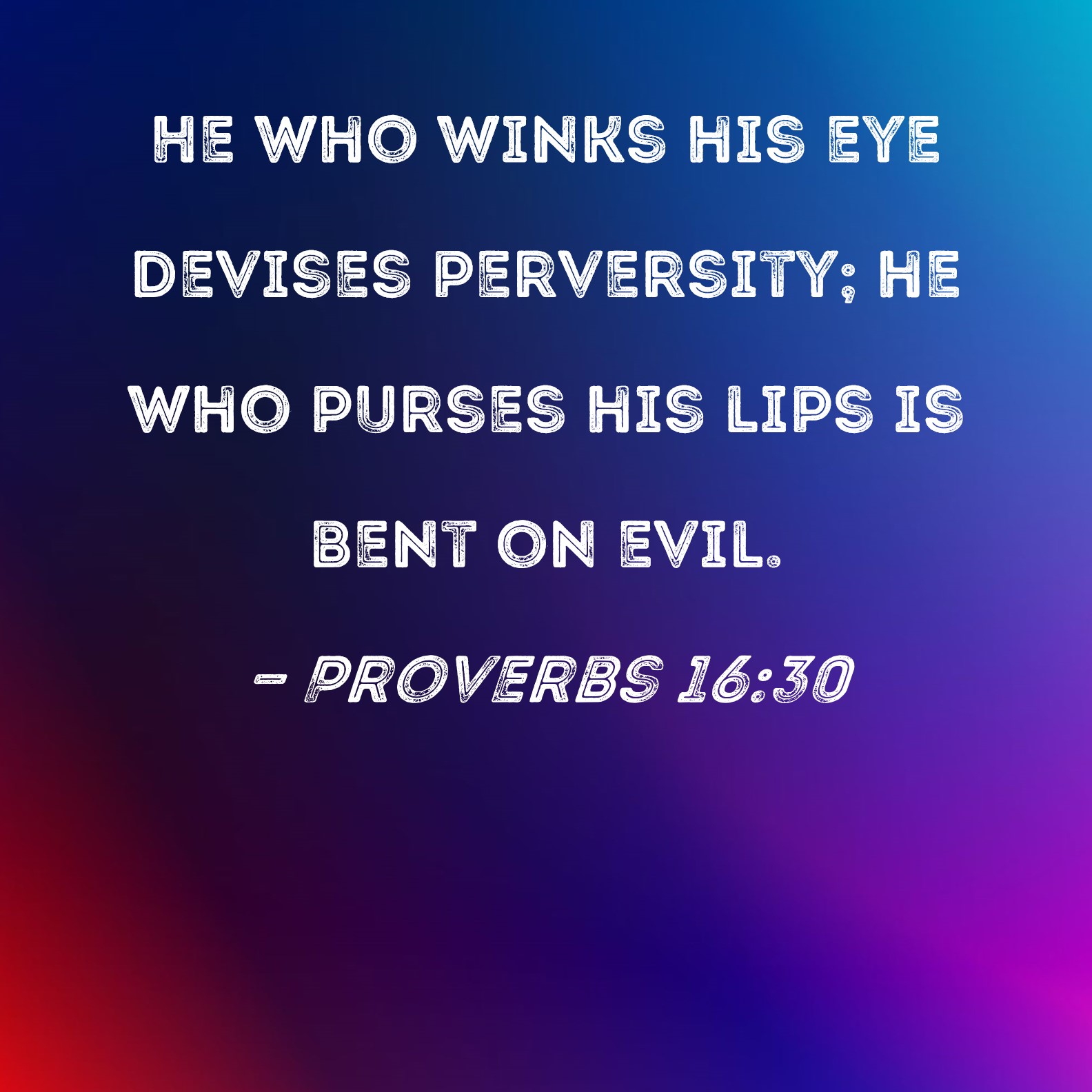 Proverbs 1630 He who winks his eye devises perversity; he who purses