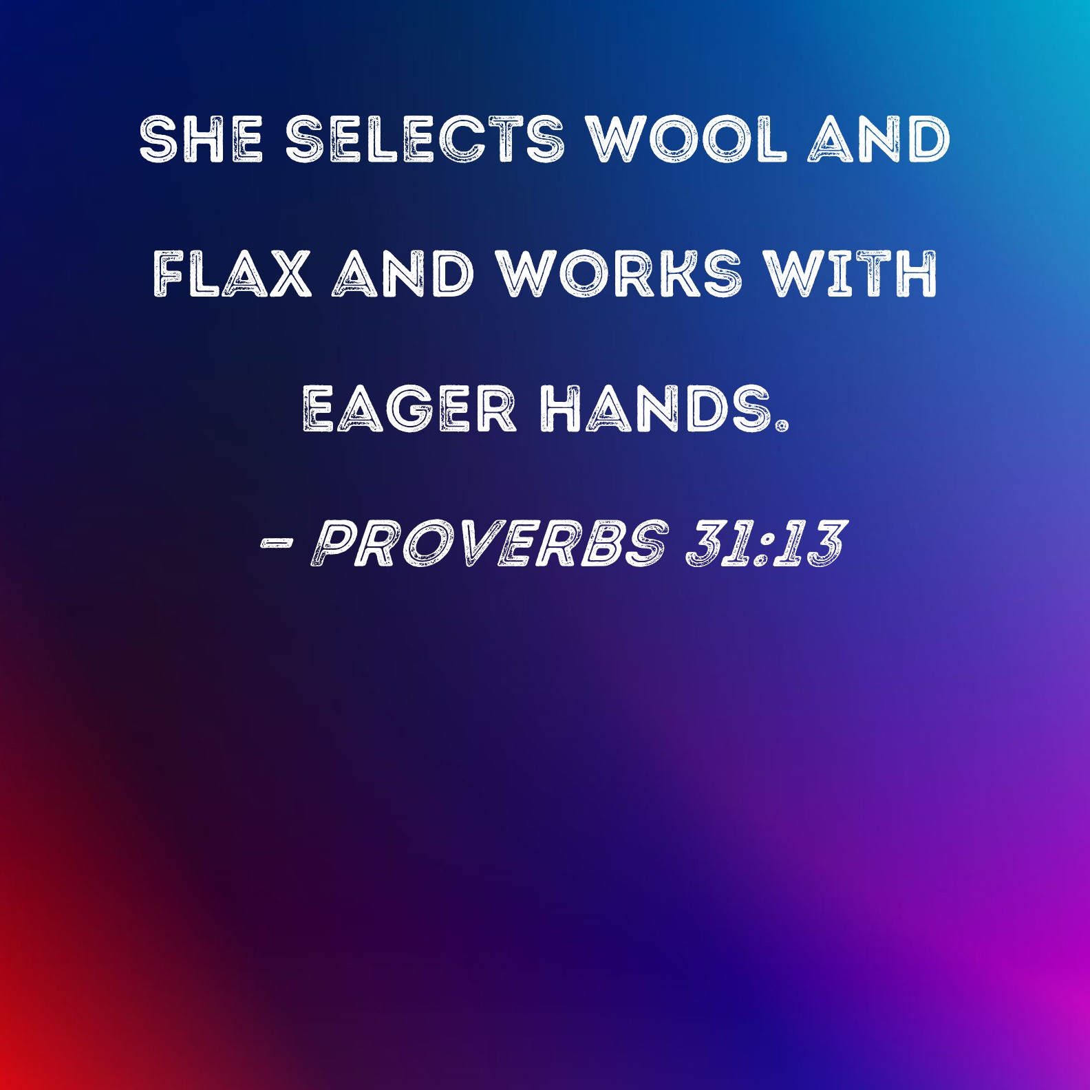 Proverbs 3113 She selects wool and flax and works with eager hands.