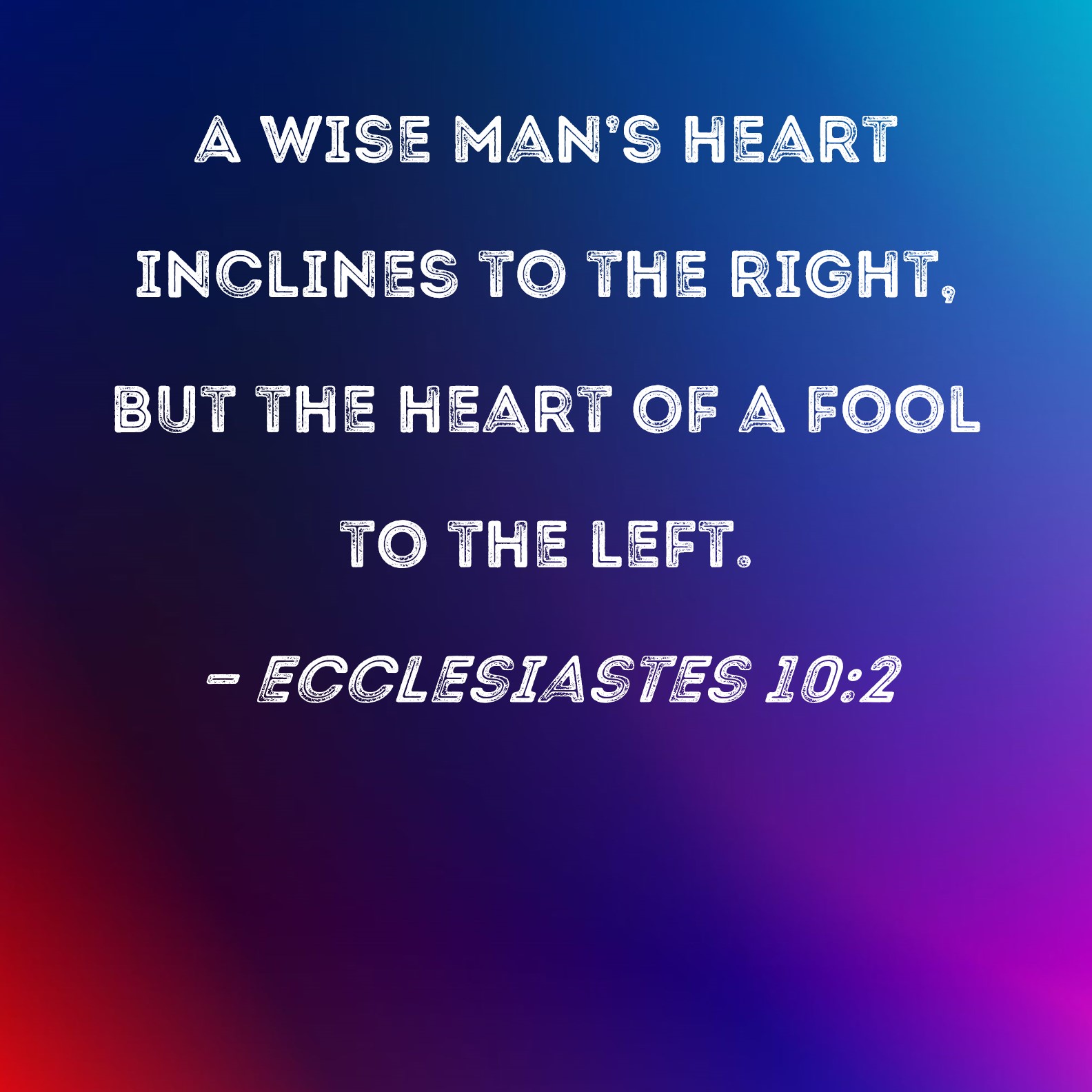 Ecclesiastes 102 A wise man's heart inclines to the right, but the