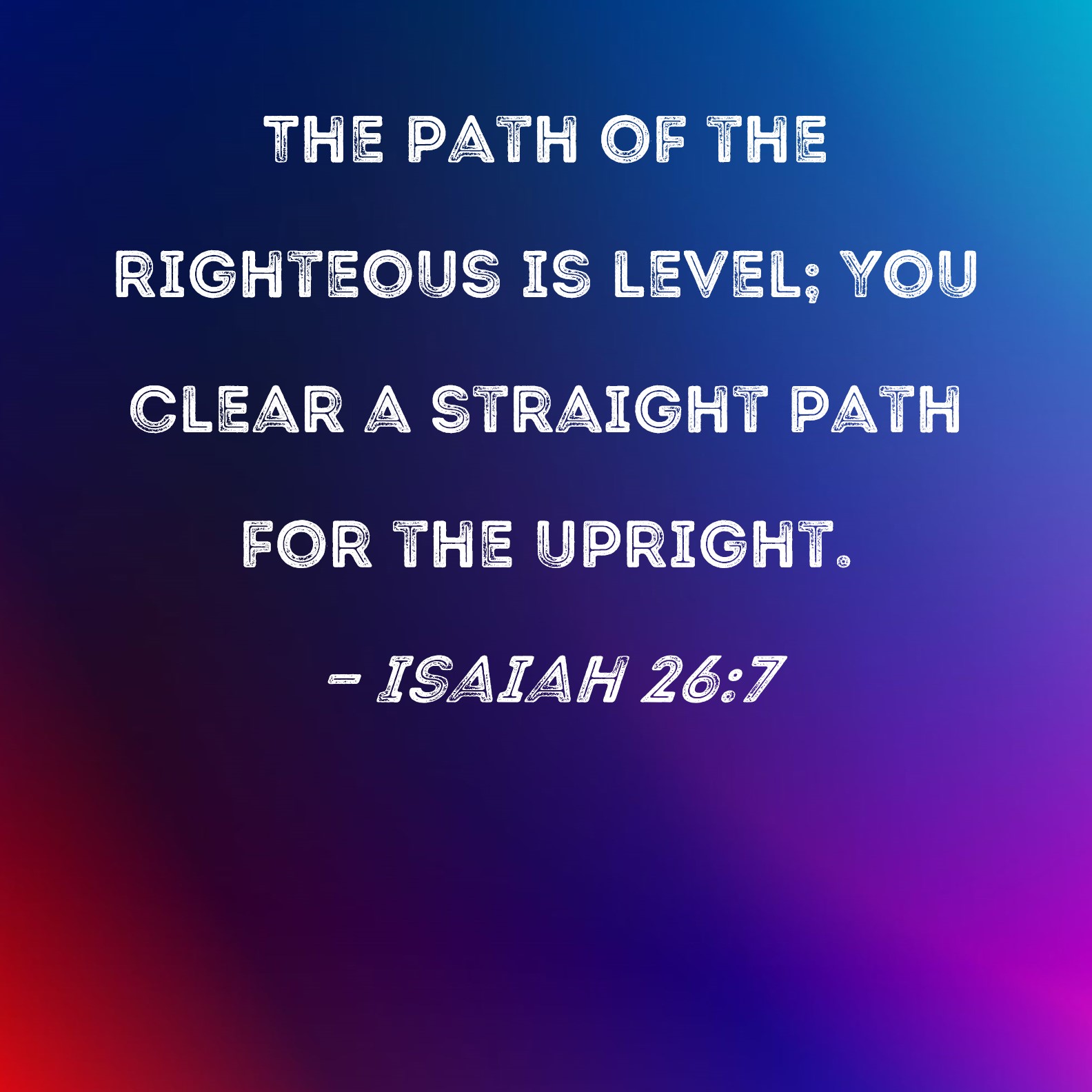 Isaiah 267 The path of the righteous is level; You clear a straight