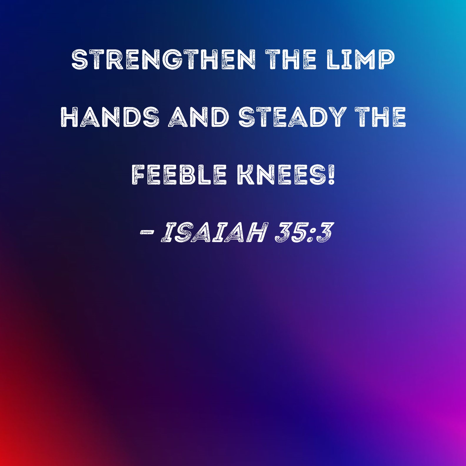 Isaiah 353 Strengthen the limp hands and steady the feeble knees!