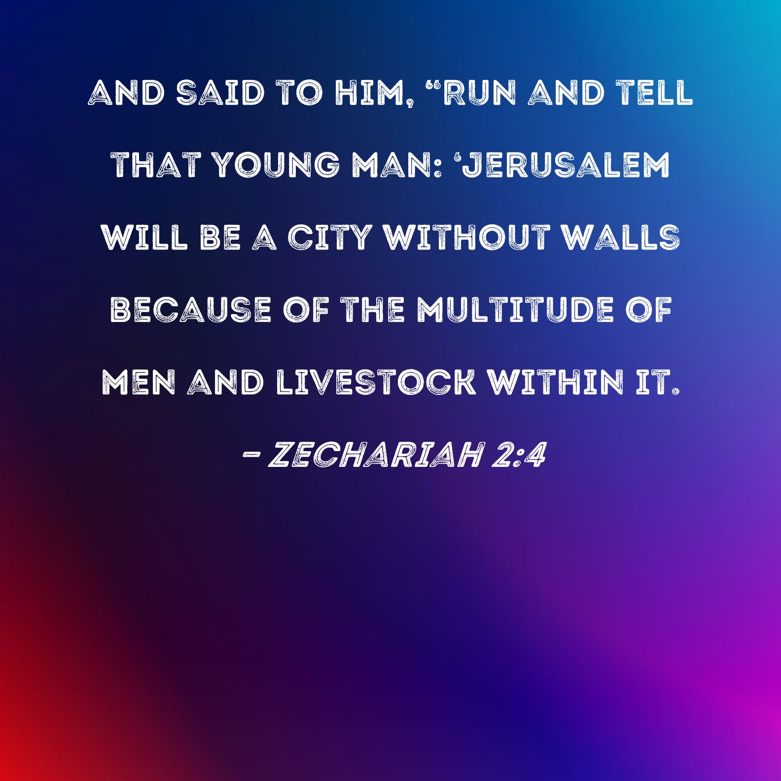 Zechariah 24 and said to him, "Run and tell that young man 'Jerusalem will be a city without