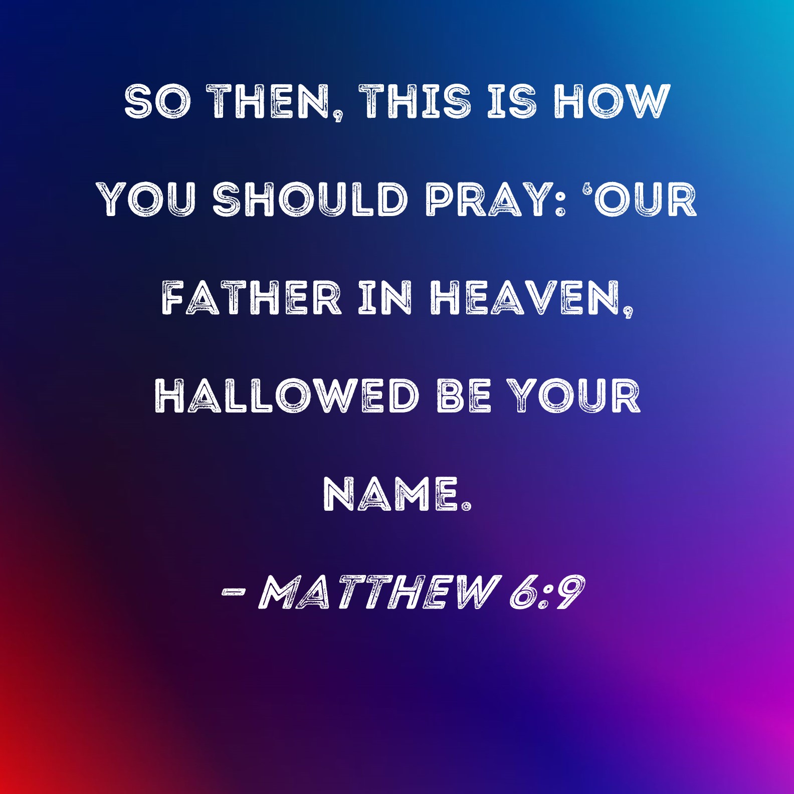 Matthew 69 So then, this is how you should pray 'Our Father in heaven