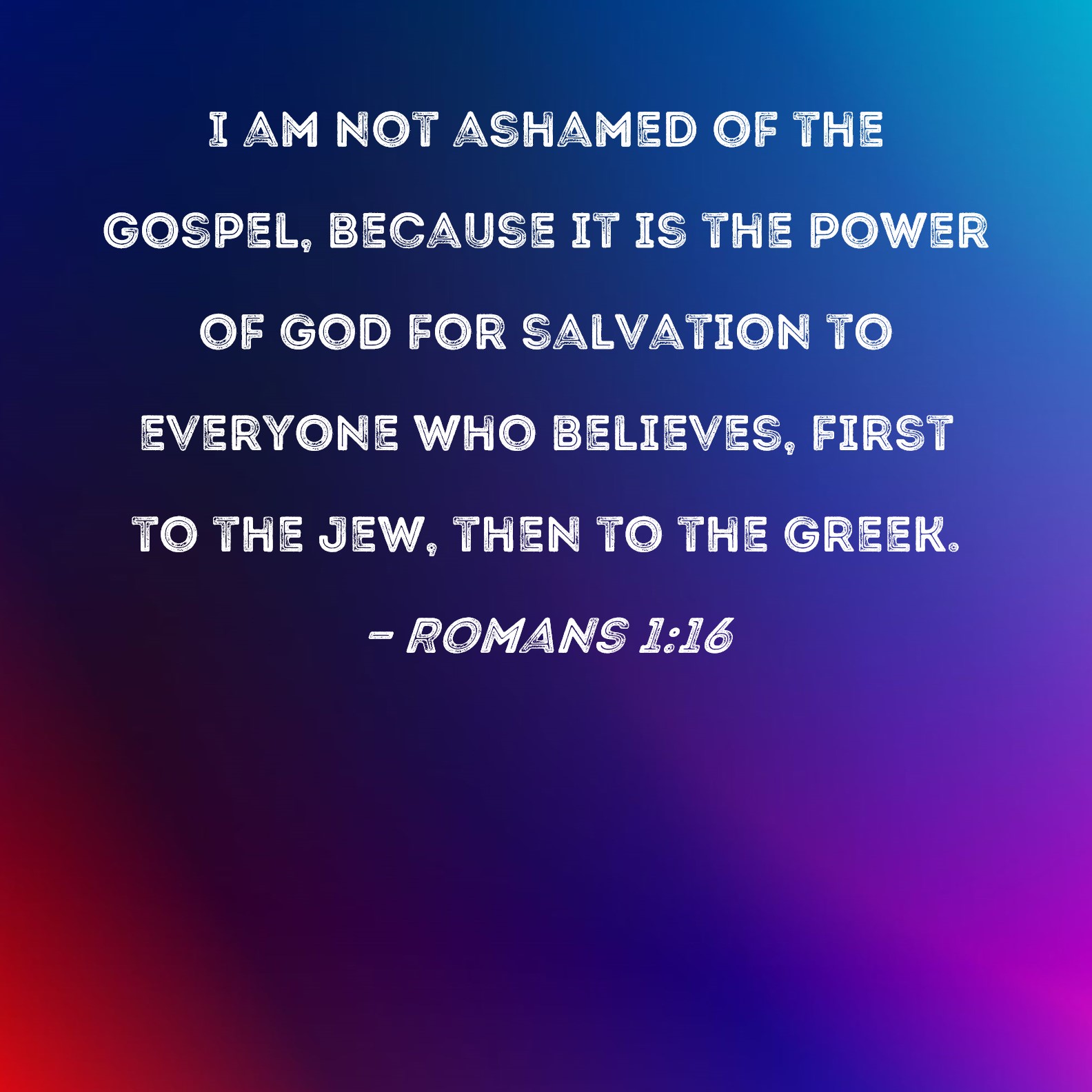 Romans 116 I am not ashamed of the gospel, because it is the power of God for salvation to