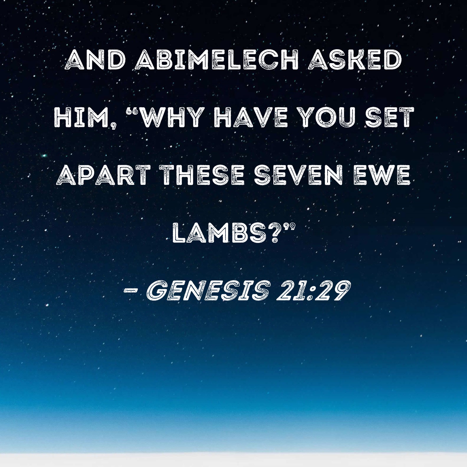 Genesis 2129 and Abimelech asked him, "Why have you set apart these