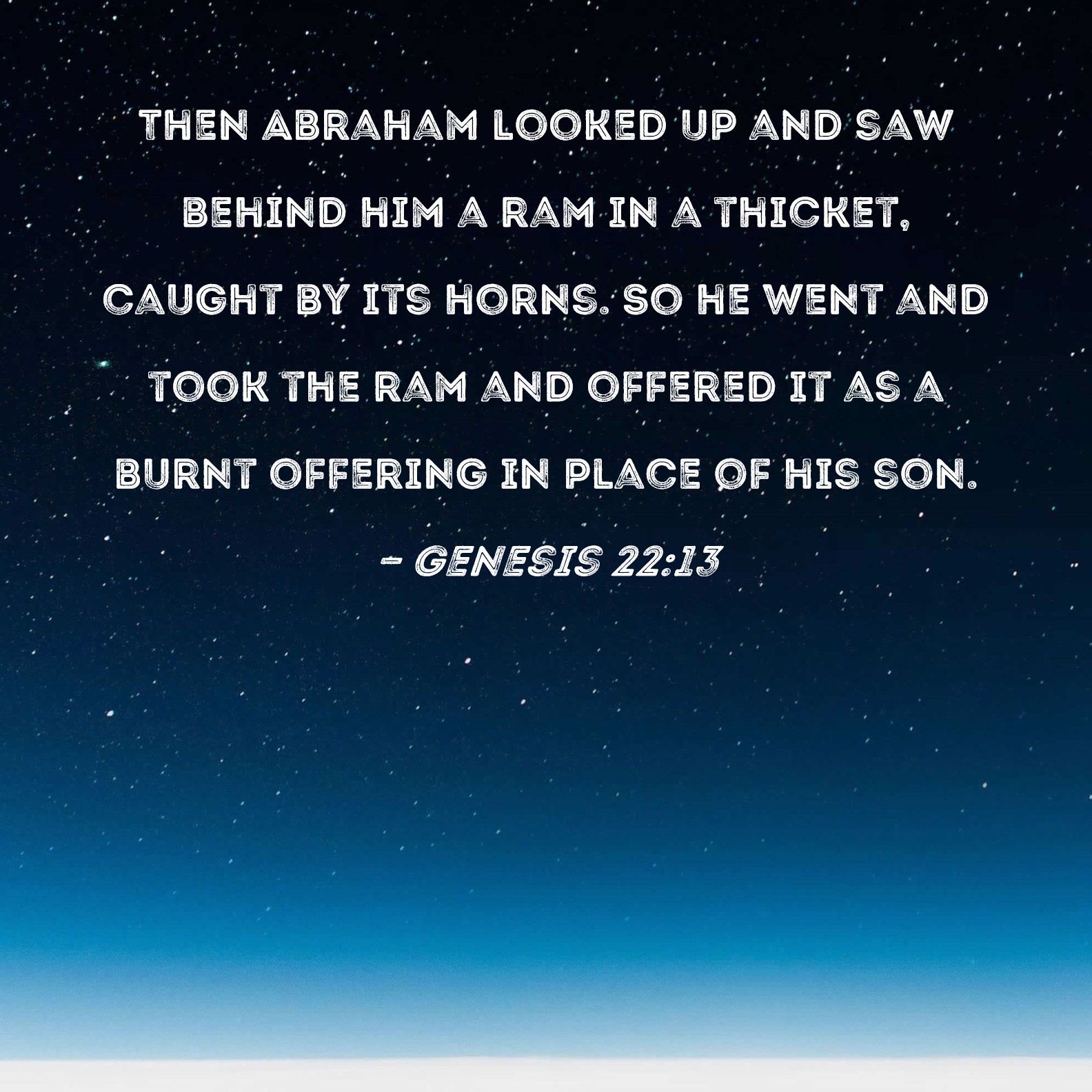 Genesis 2213 Then Abraham looked up and saw behind him a ram in a