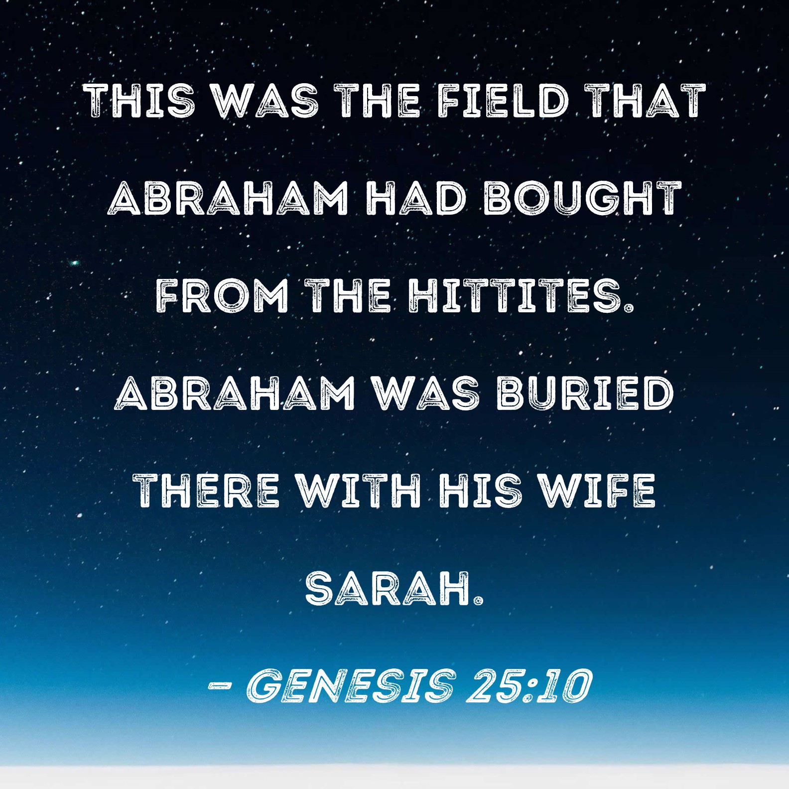 Genesis 2510 This was the field that Abraham had bought from the Hittites. Abraham was buried