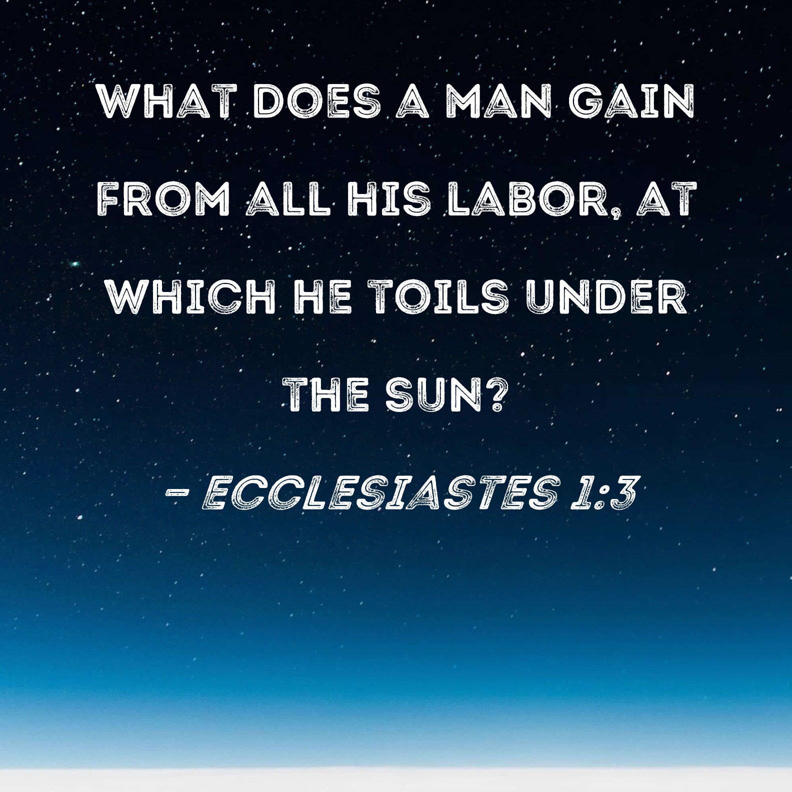 Ecclesiastes 13 What does a man gain from all his labor, at which he