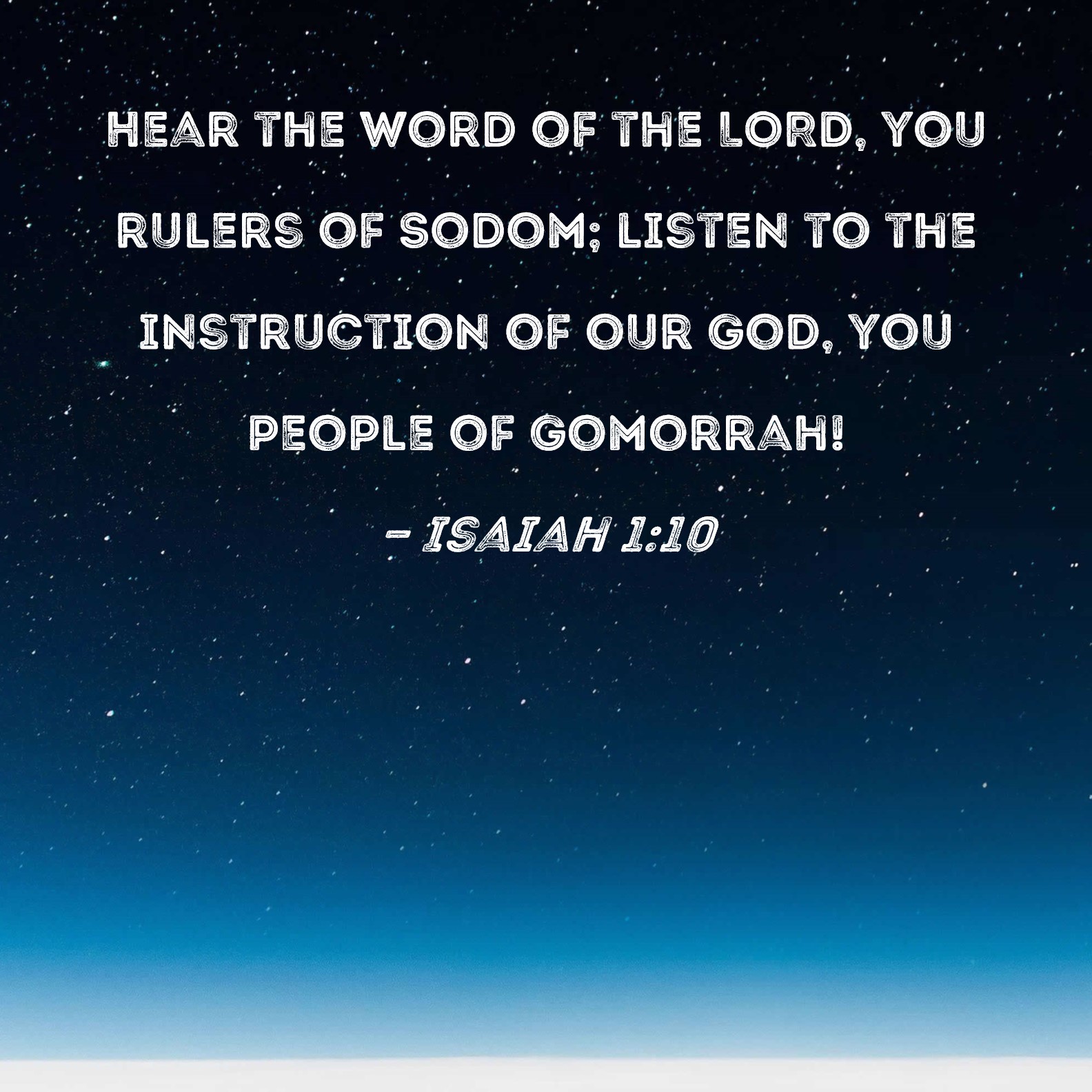 Isaiah 110 Hear the word of the LORD, you rulers of Sodom; listen to