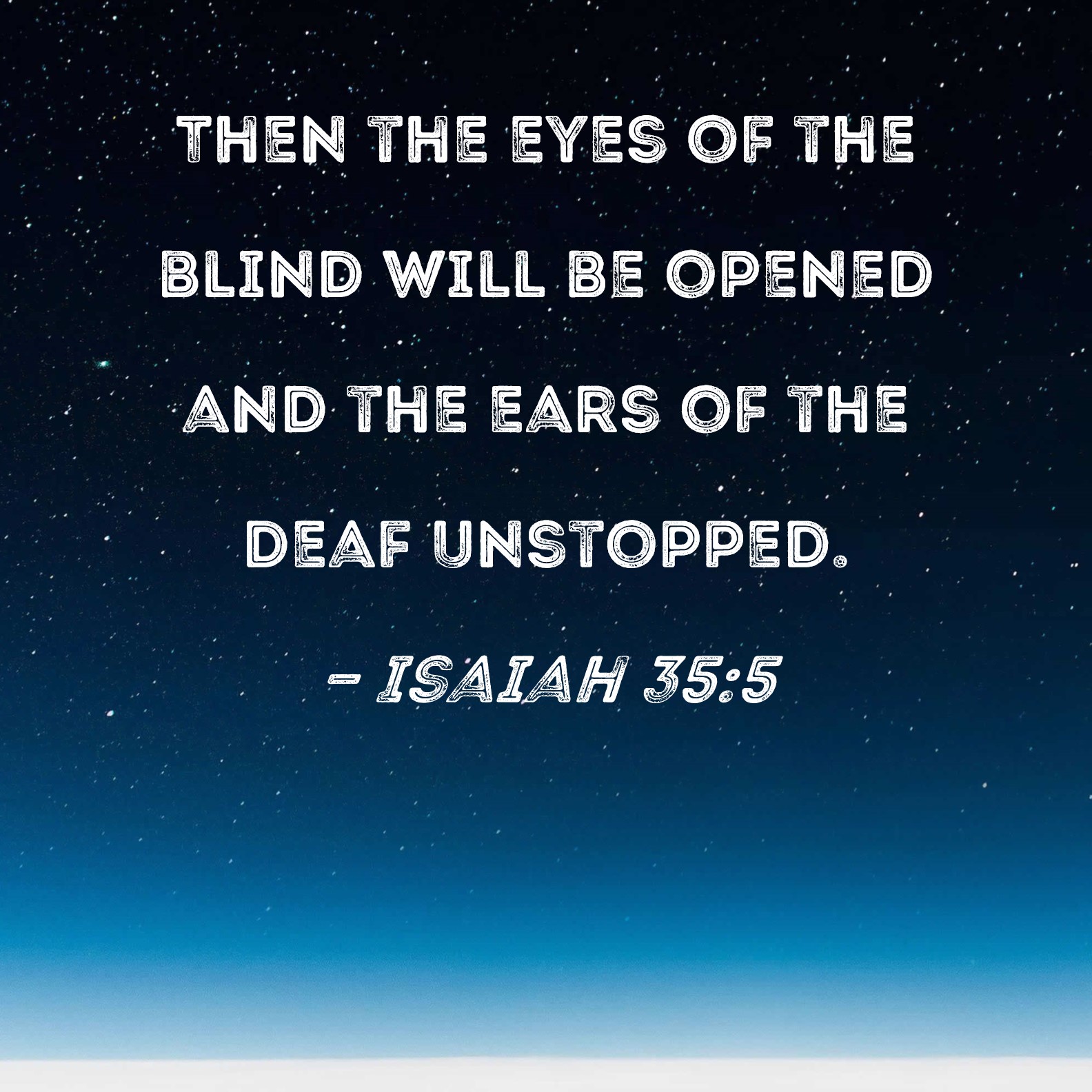 Isaiah 35:5 Then the eyes of the blind will be opened and the ears of
