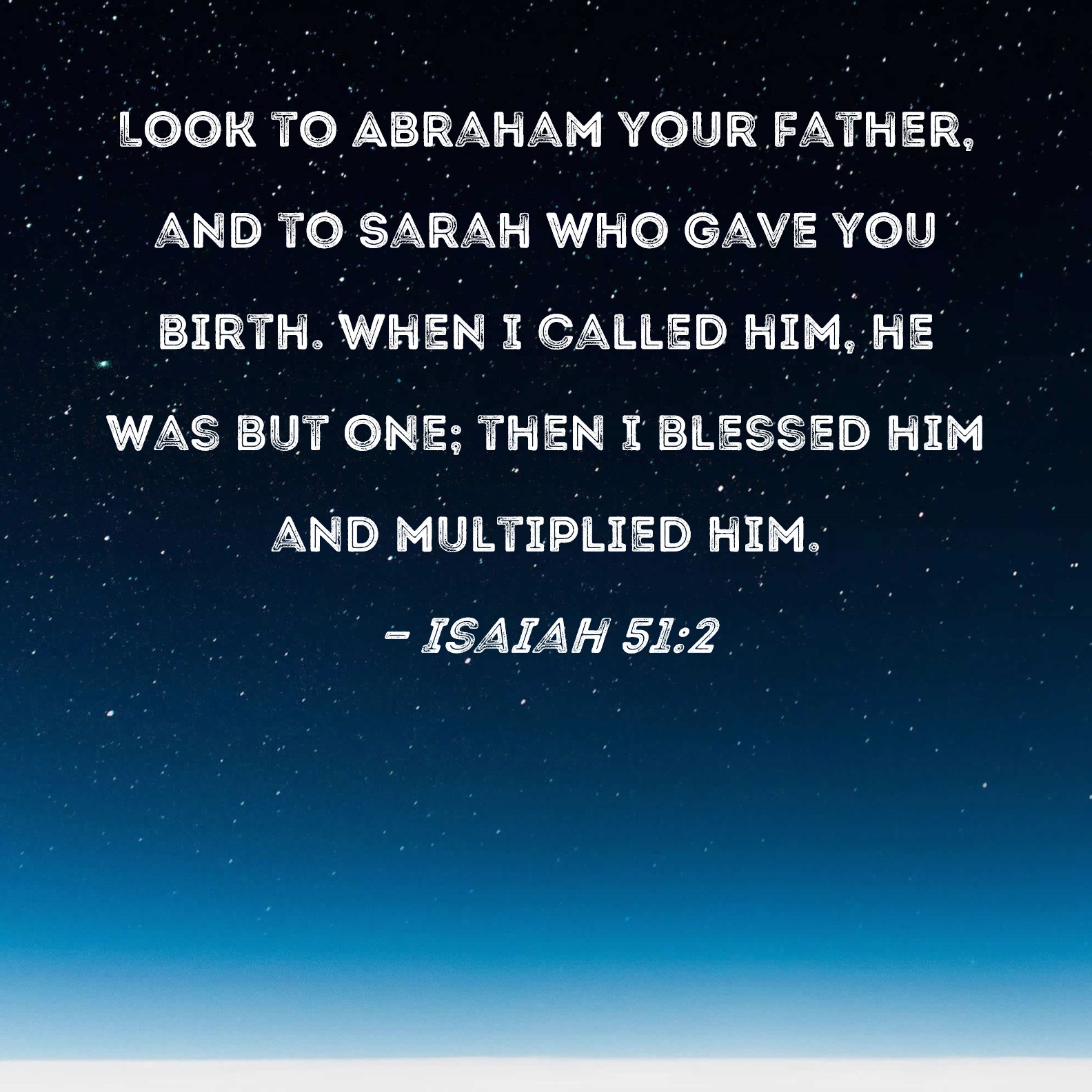 Isaiah 512 Look to Abraham your father, and to Sarah who gave you