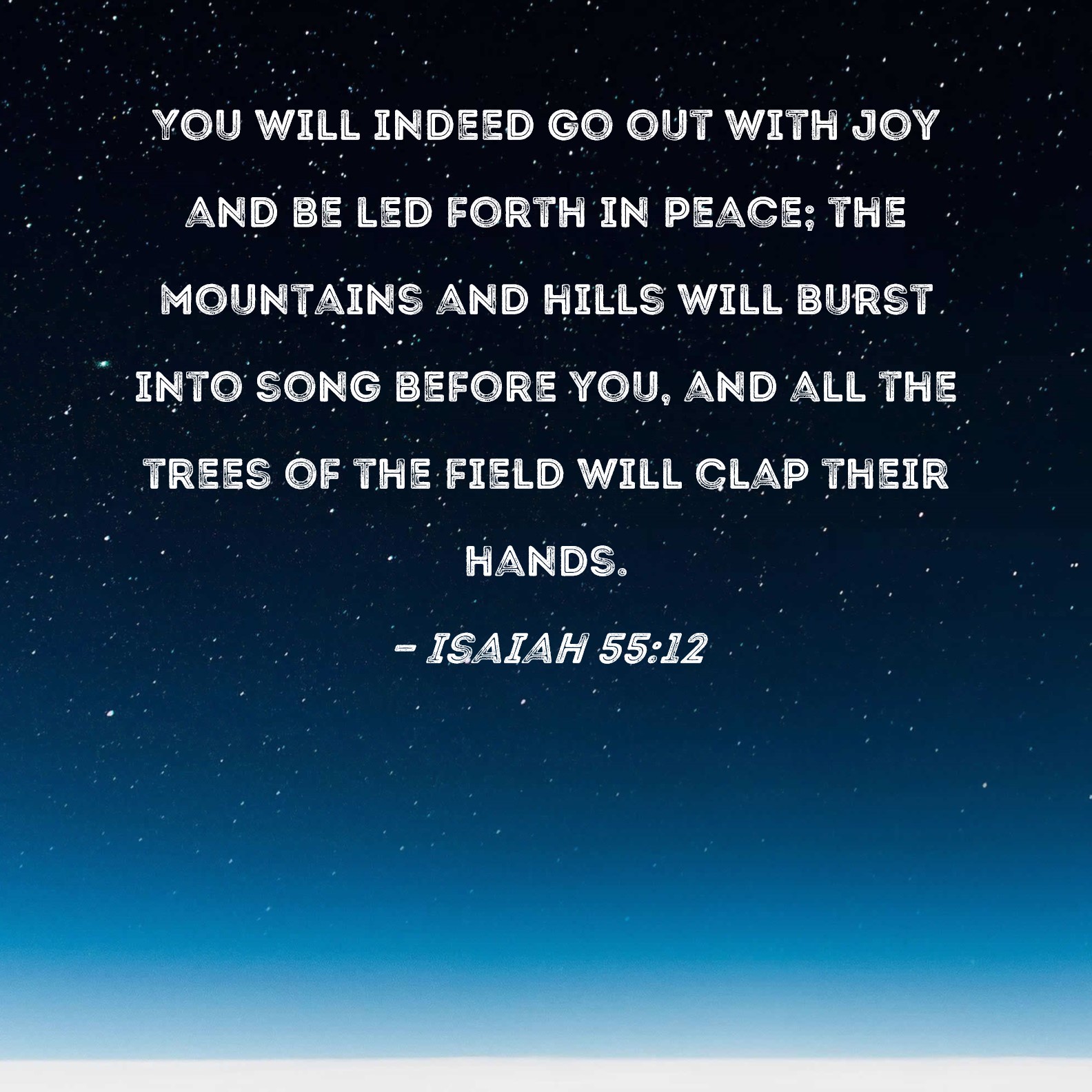 Isaiah 5512 You will indeed go out with joy and be led forth in peace